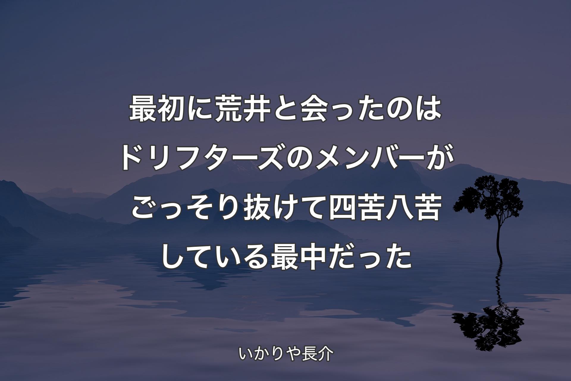 最初に荒井と会ったのはドリフターズのメンバーがごっそり抜けて四苦八苦している最中だった - いかりや長介