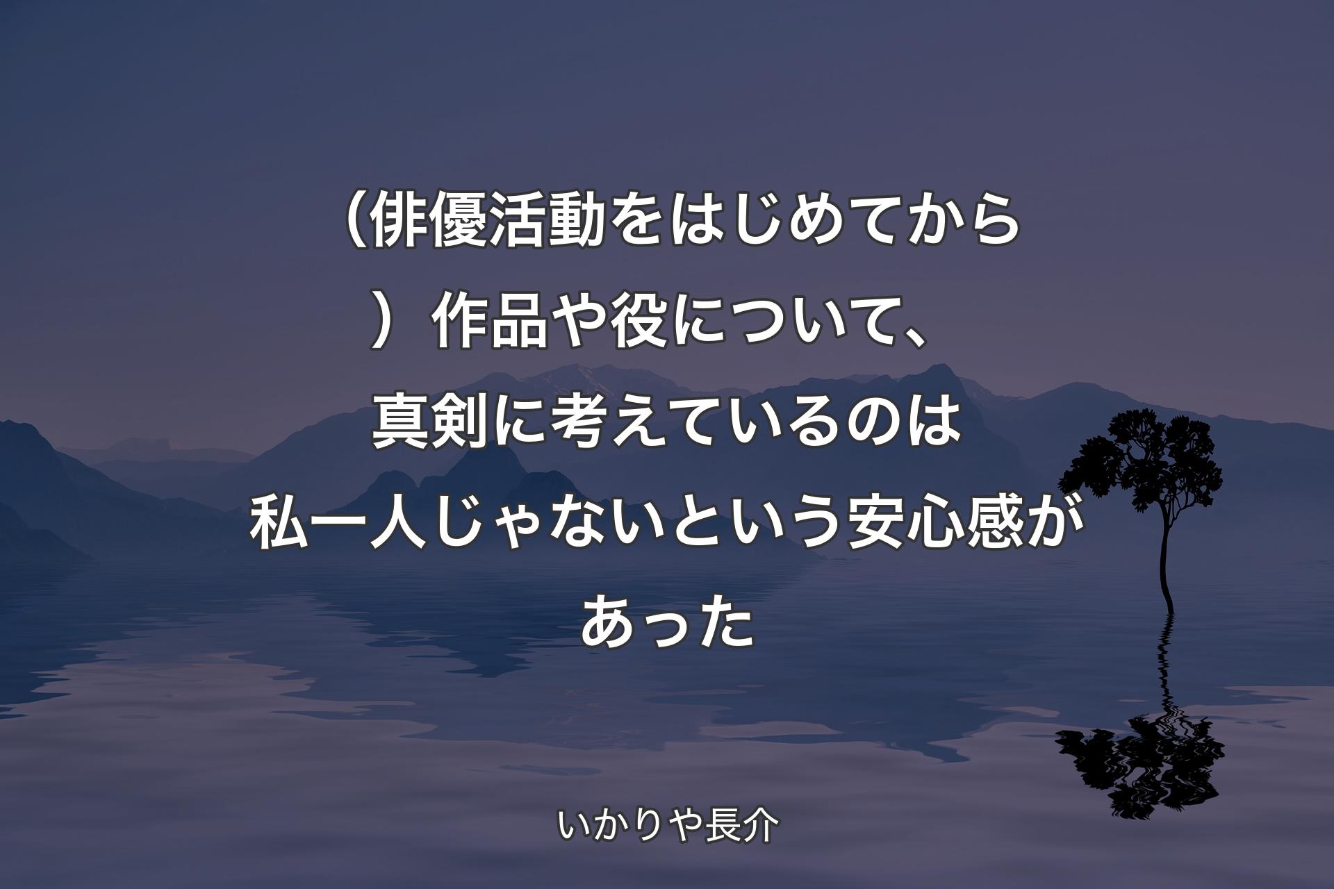 【背景4】（俳優活動をはじめてから）作品や役について、真剣に考えているのは私一人じゃないという安心感があった - いかりや長介