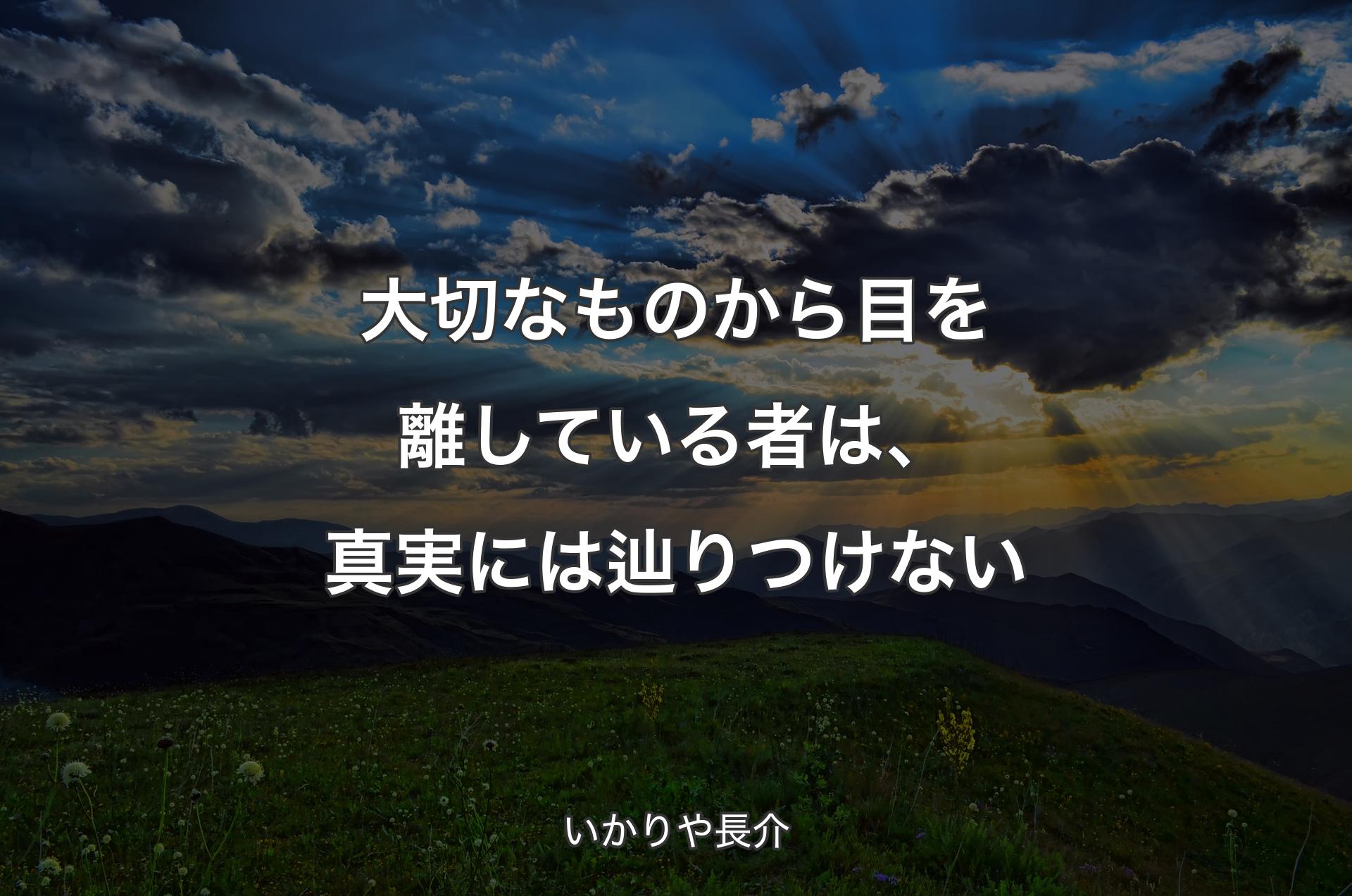 大切なものから目を離している者は、真実には辿りつけない - いかりや長介