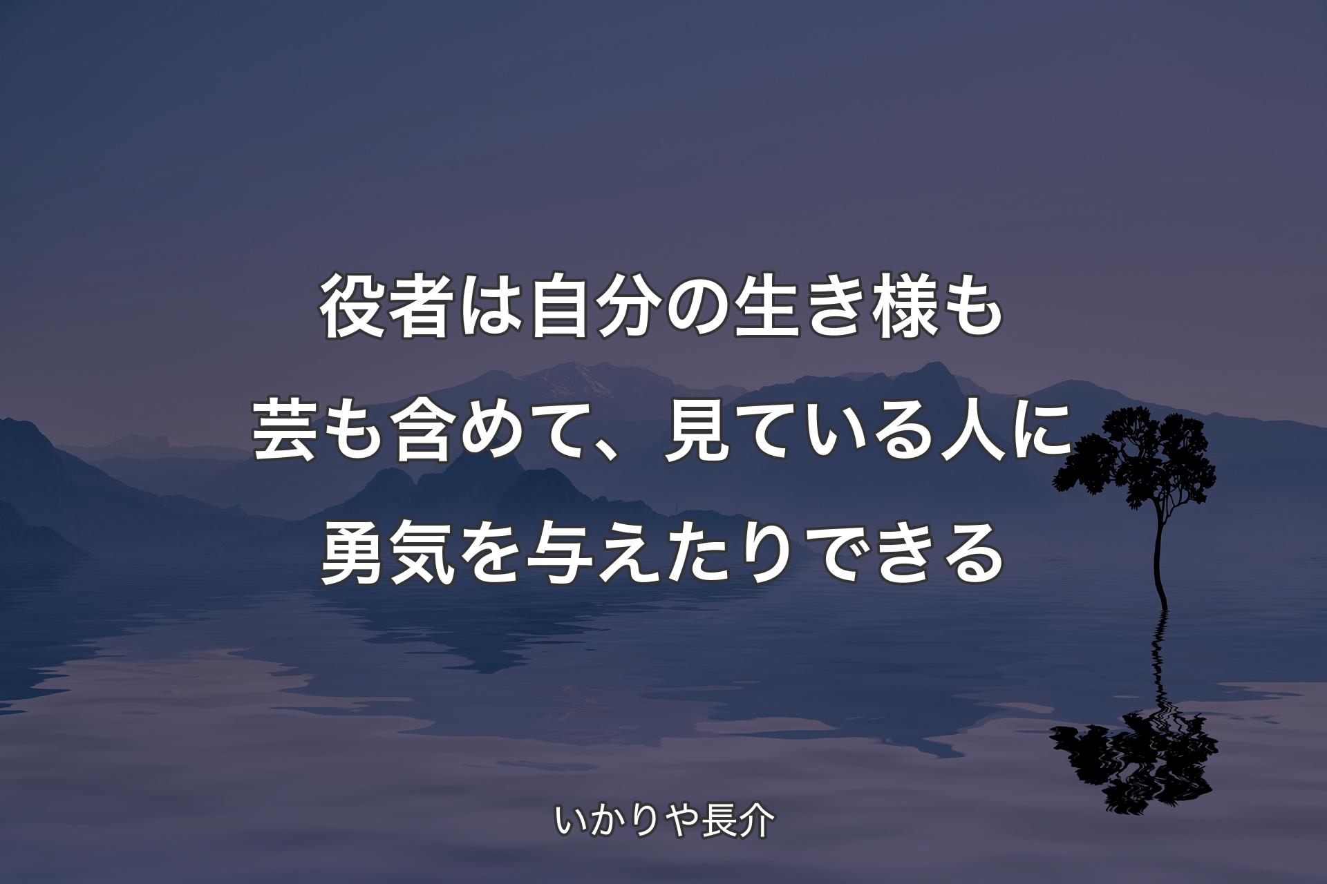 【背景4】役者は自分の生き様も芸も含めて、見ている人に勇気を与えたりできる - いかりや長介