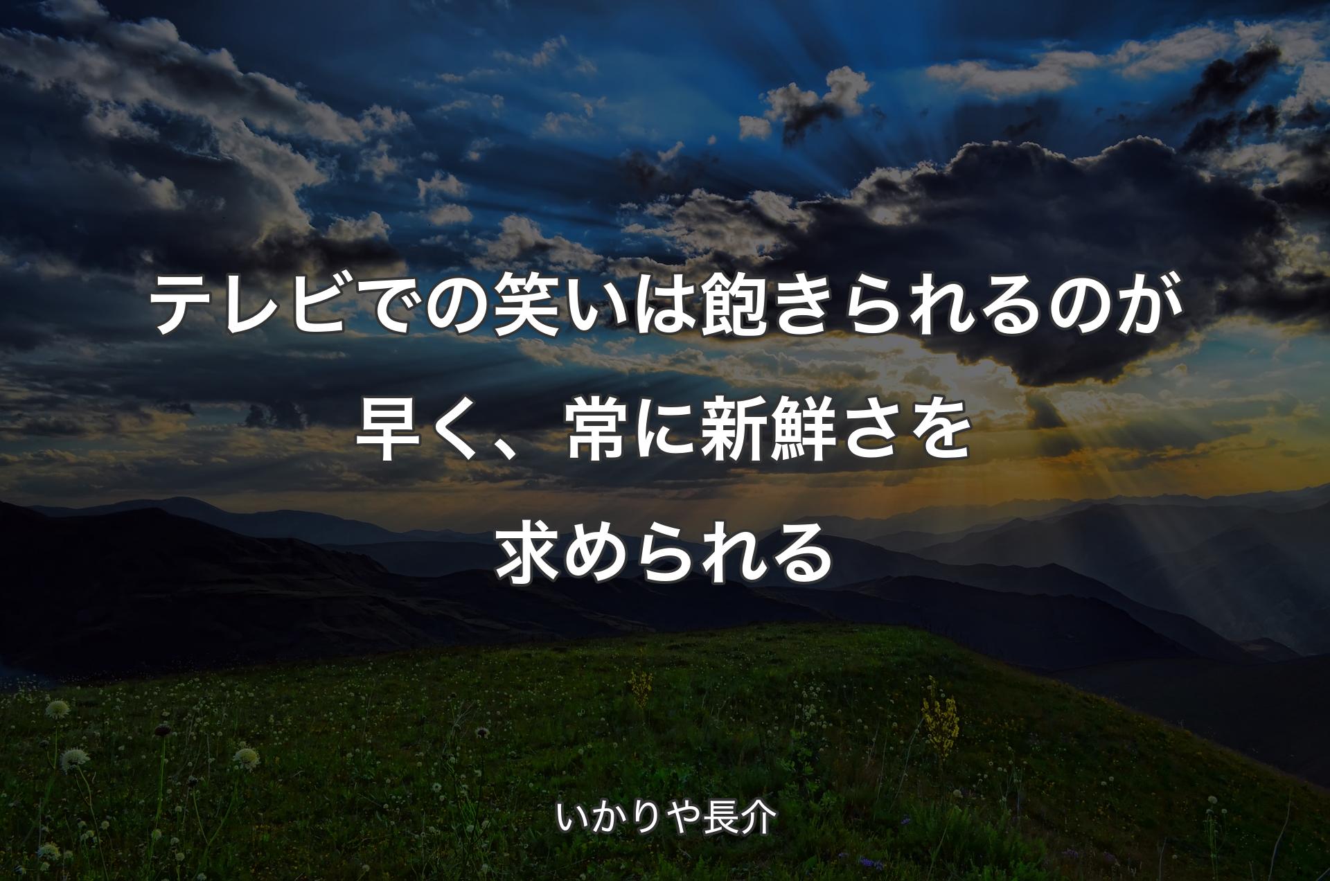 テレビでの笑いは飽きられるのが早く、常に新鮮さを求められる - いかりや長介