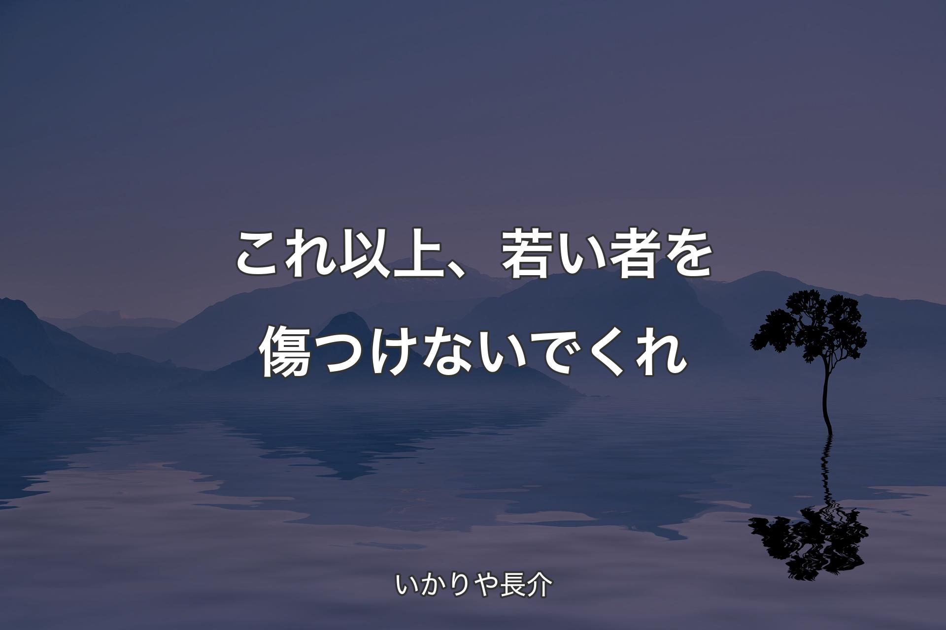 これ以上、若い者を傷つけないでくれ - いかりや長介