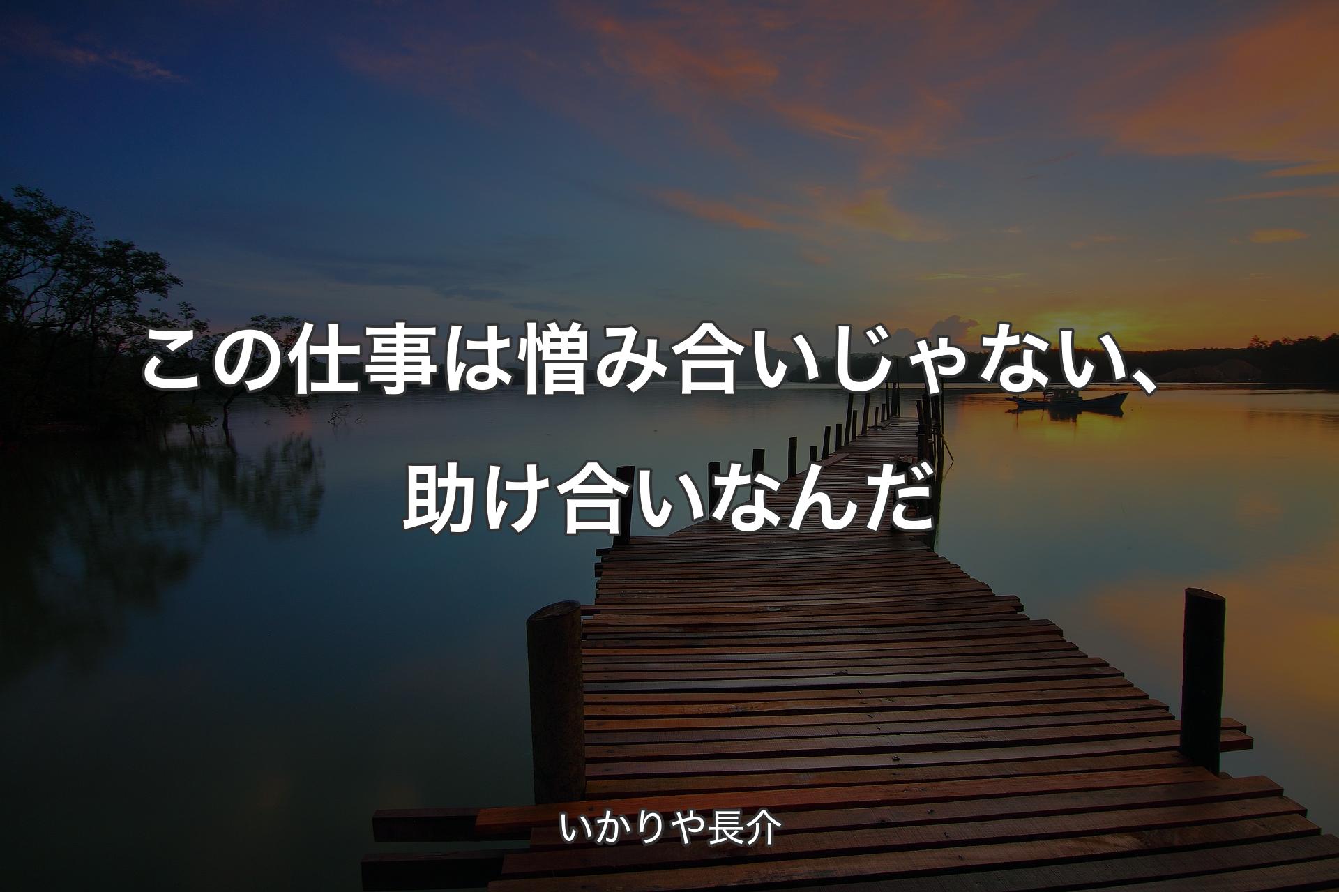 この仕事は憎み合いじゃない、助け合いなんだ - いかりや長介