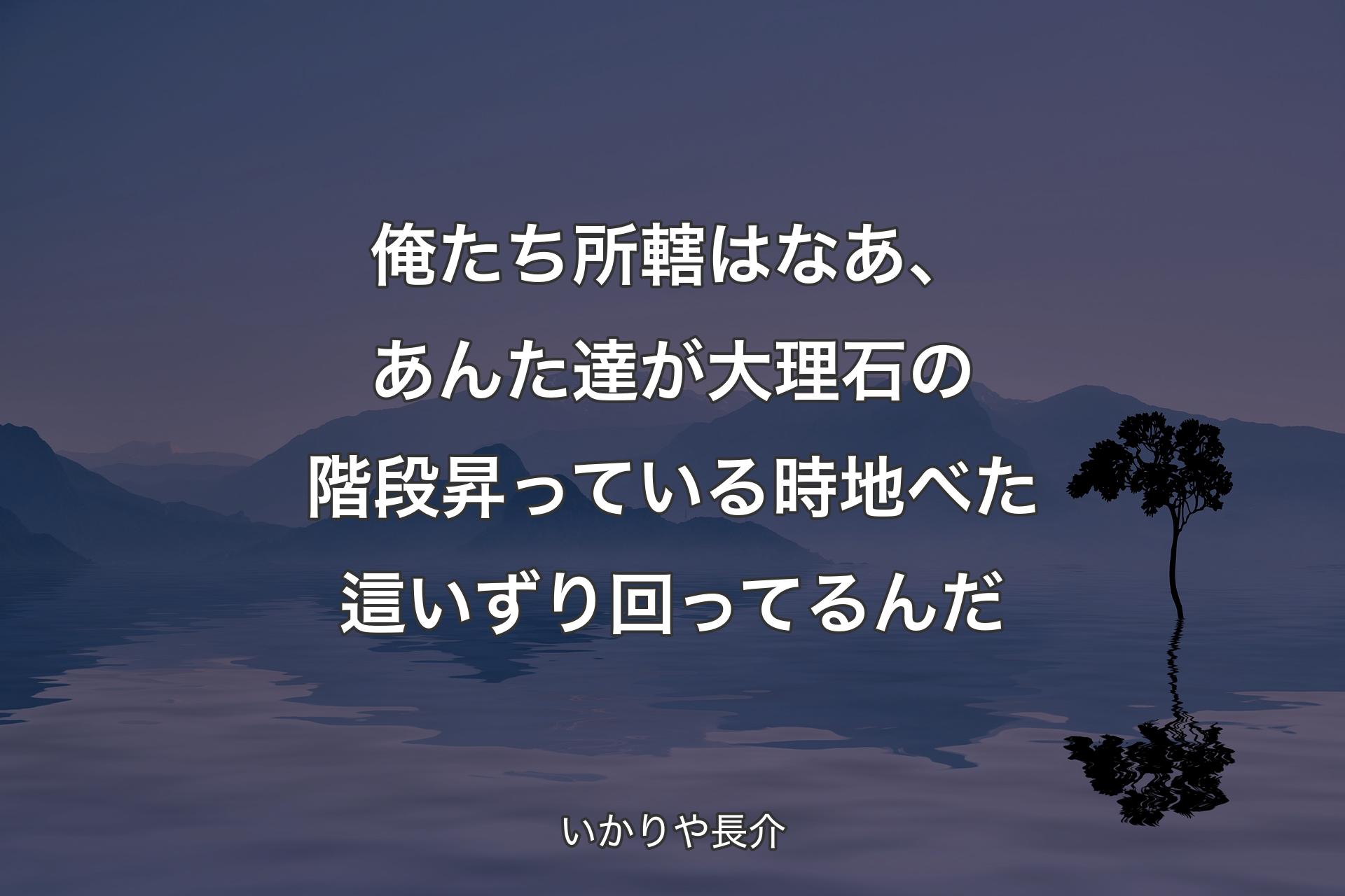 【背景4】俺たち所轄はなあ、あんた達が大理石の階段昇っている時地べた這いずり回ってるんだ - いかりや長介