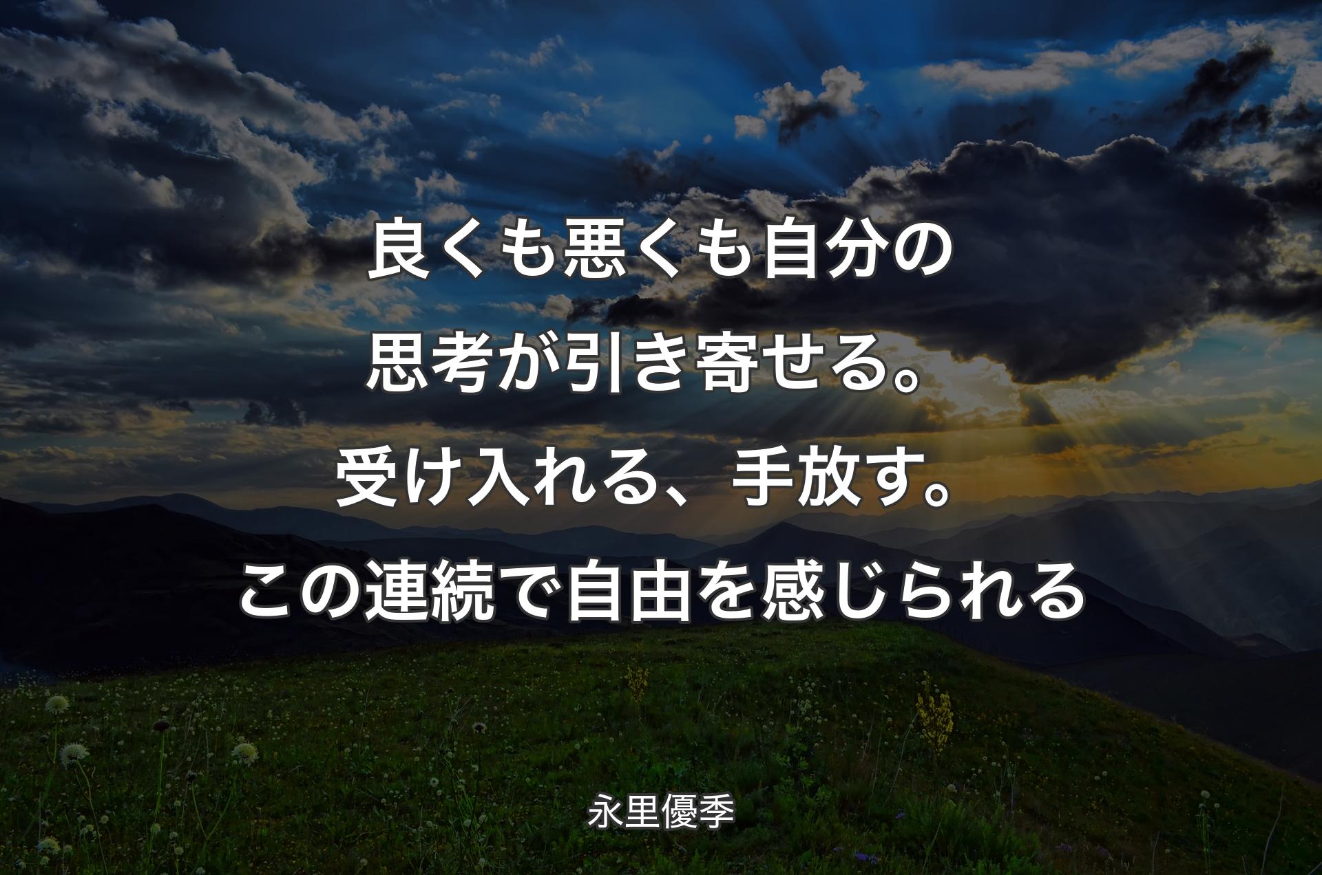 良くも悪くも自分の思考が引き寄せる。受け入れる、手放す。この連続で自由を感じられる - 永里優季