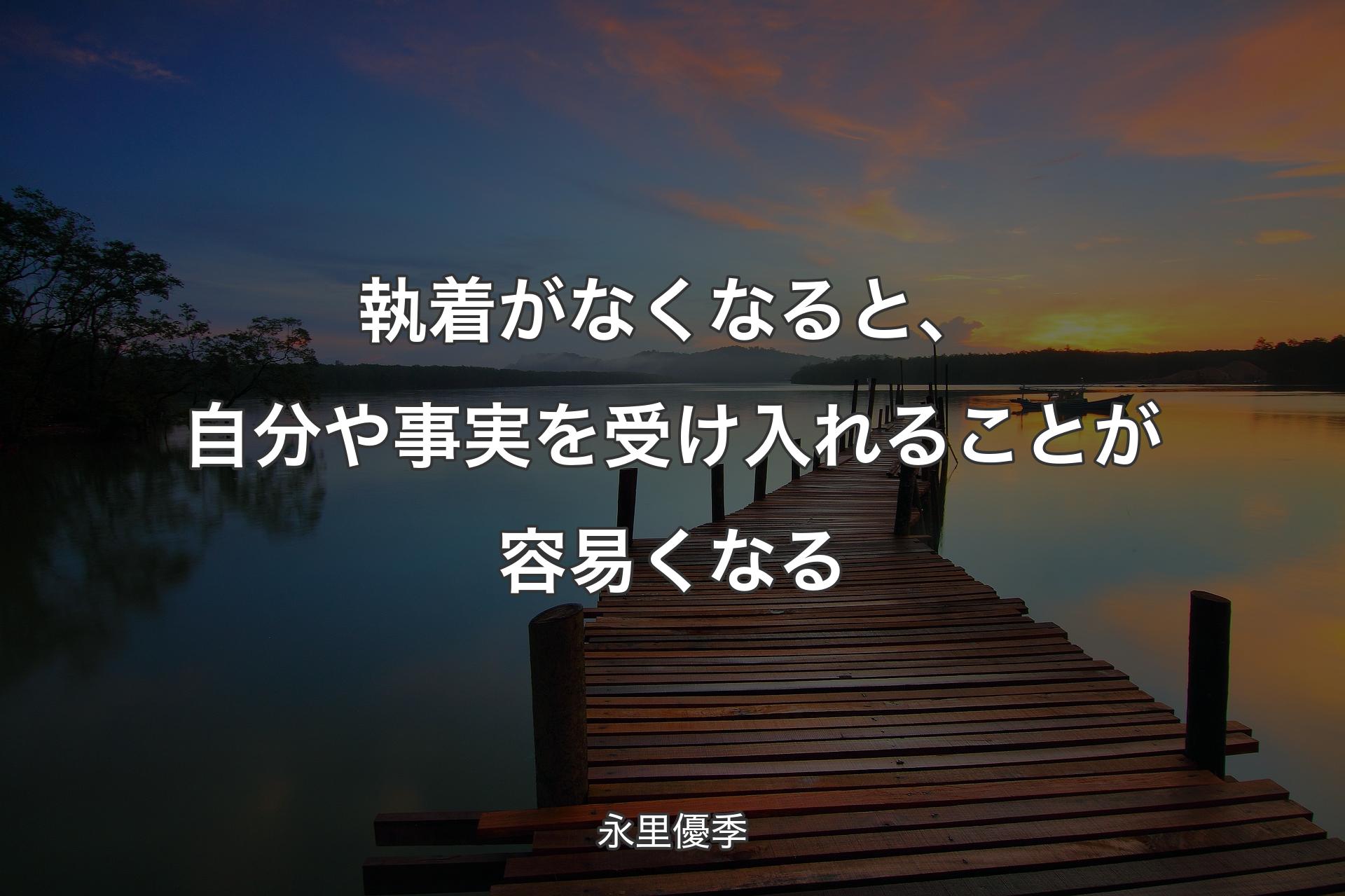 【背景3】執着がなくなると、自分や事実を受け入れることが容易くなる - 永里優季