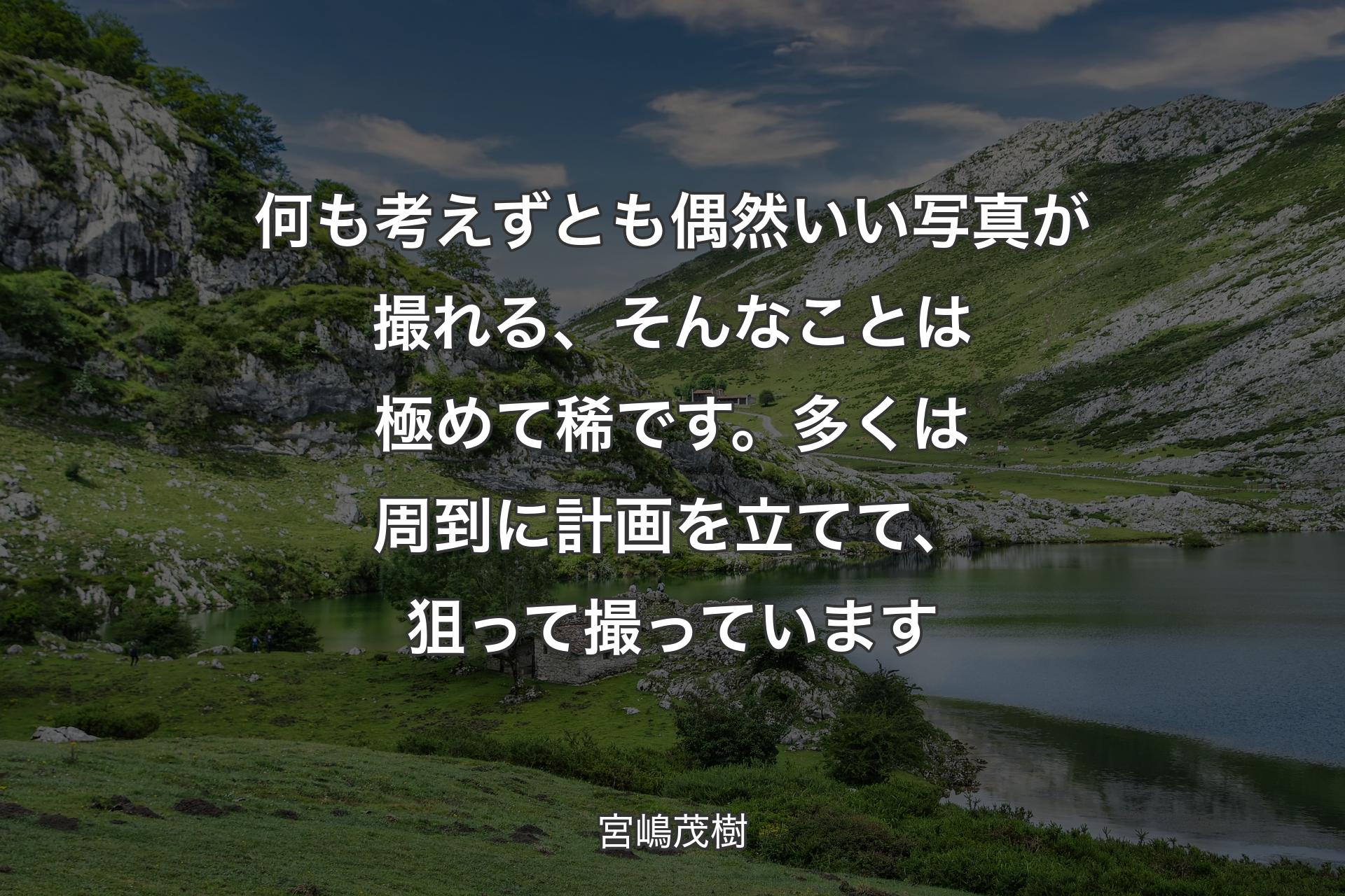 何も考えずとも偶然いい写真が撮れる、そんなことは極めて稀です。多くは周到に計画を立てて、狙って撮っています - 宮嶋茂樹