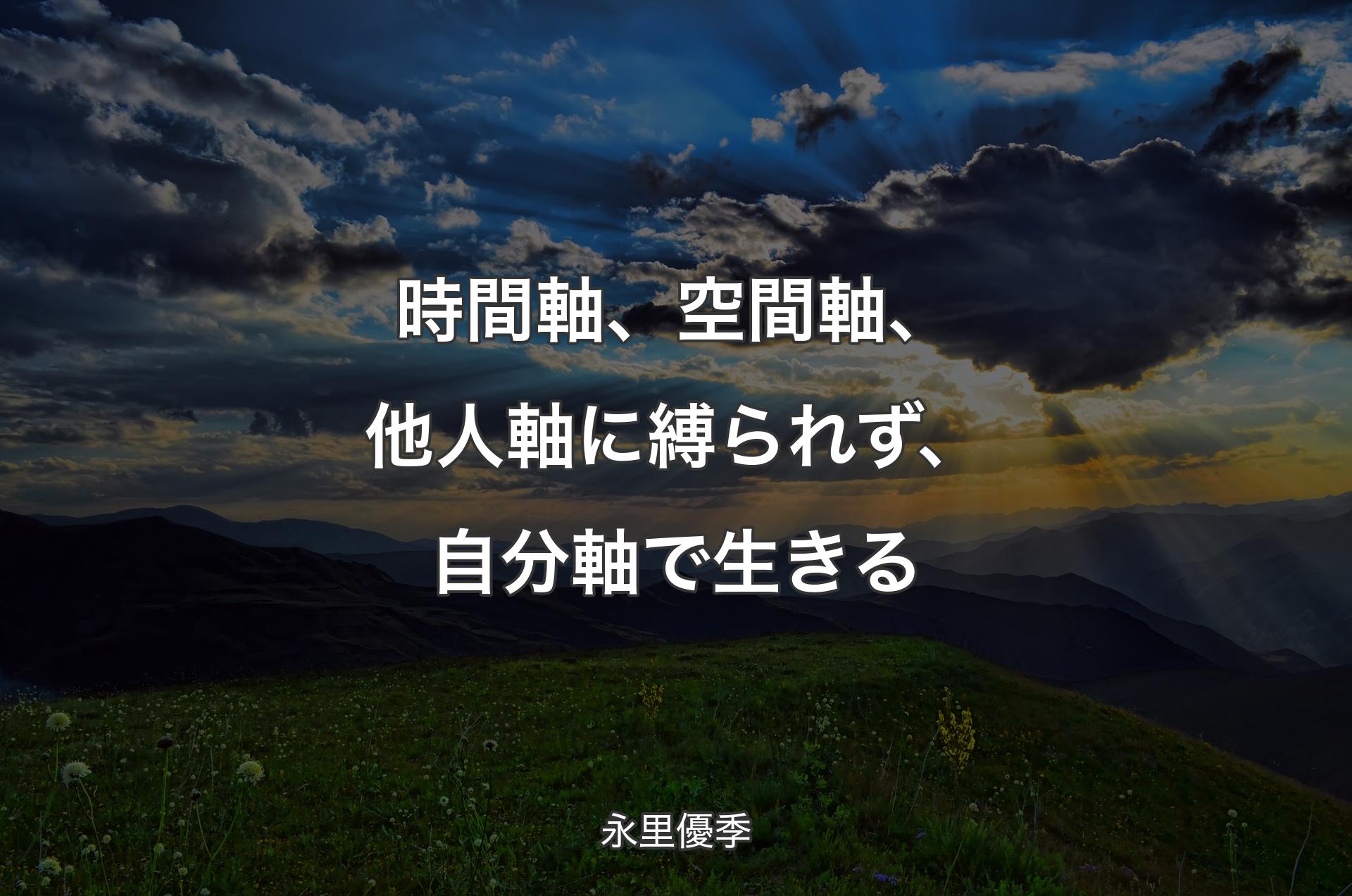 時間軸、空間軸、他人軸に縛られず、自分軸で生きる - 永里優季