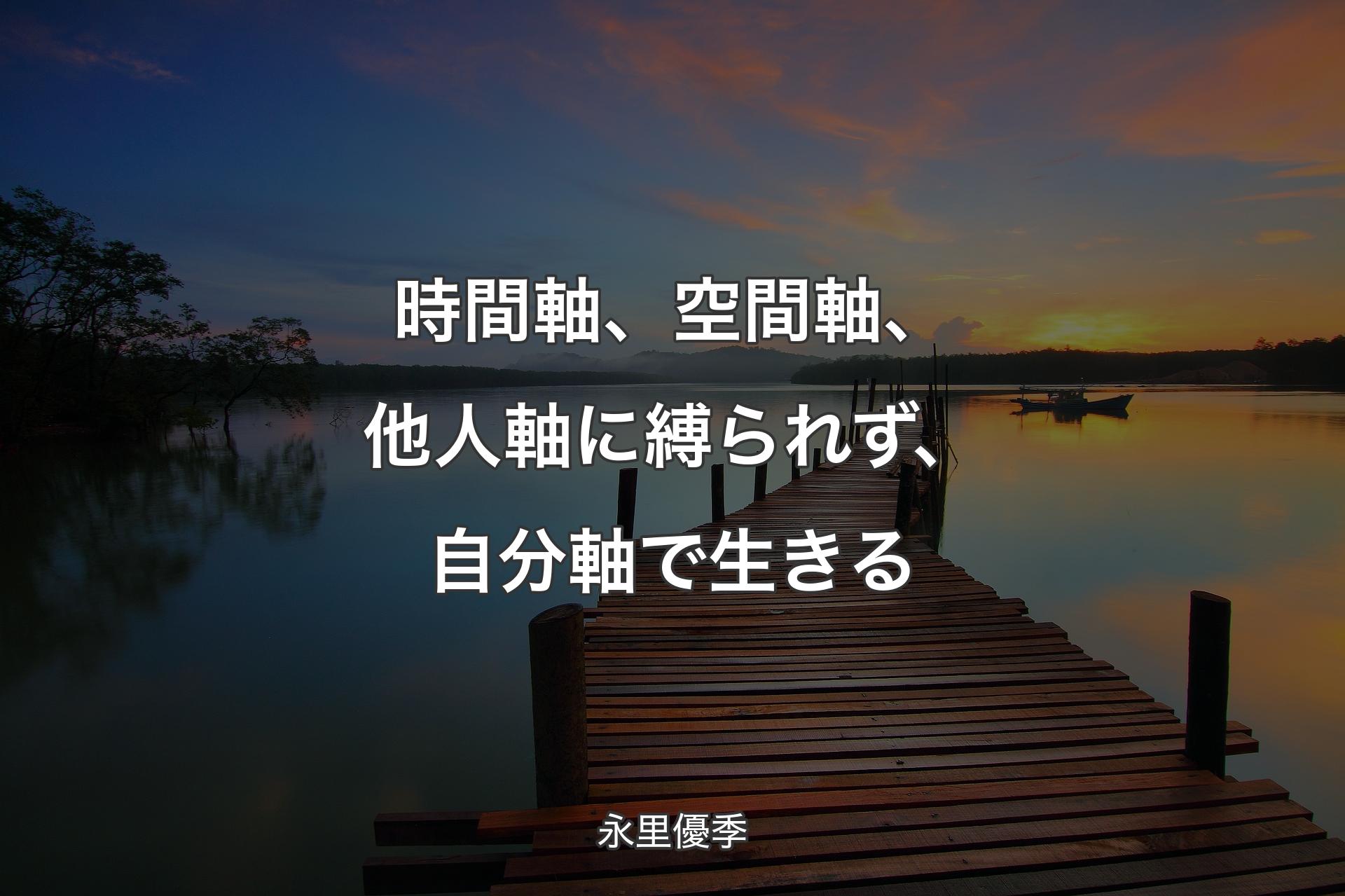 【背景3】時間軸、空間軸、他人軸に縛られず、自分軸で生きる - 永里優季