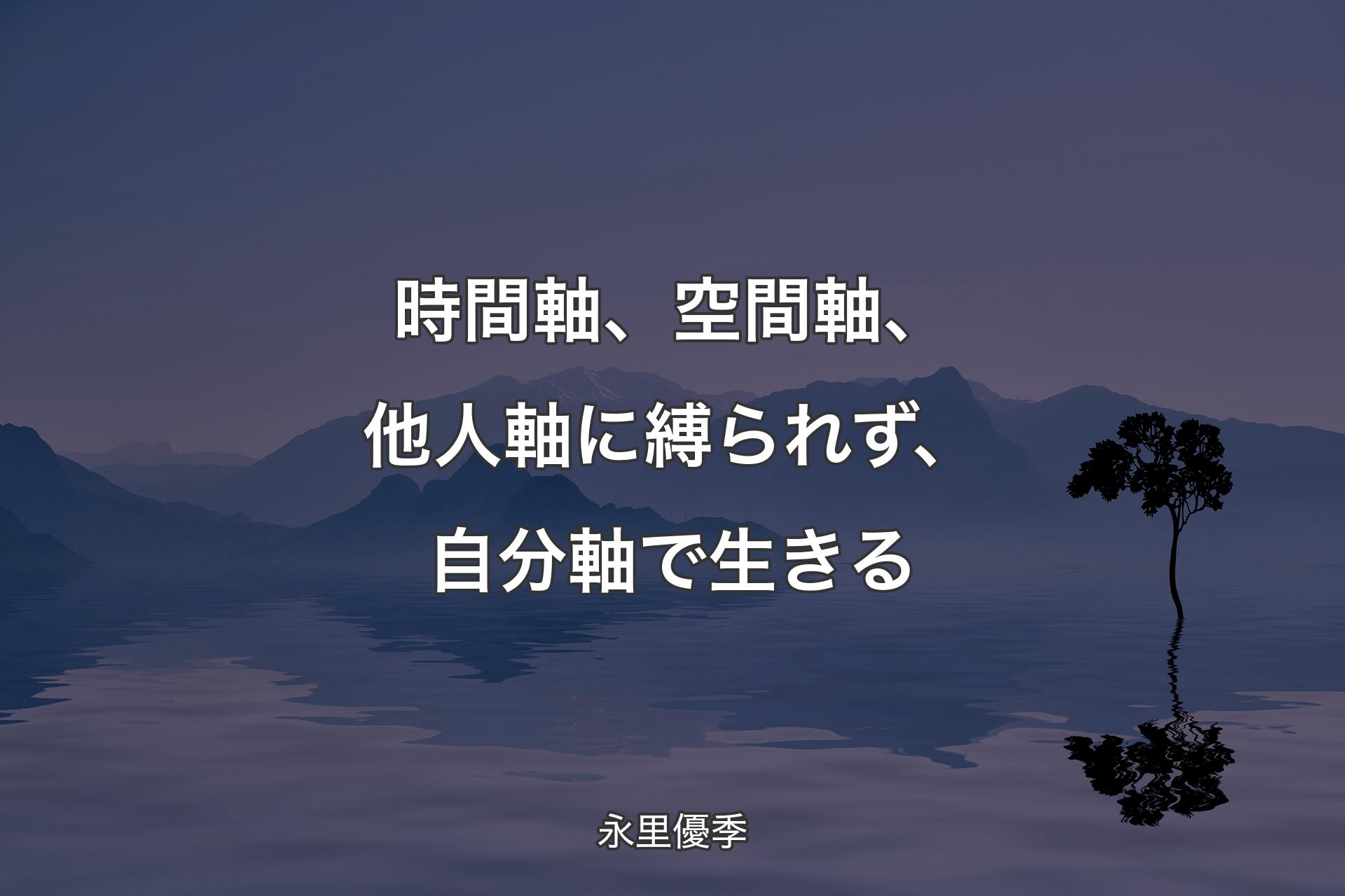 【背景4】時間軸、空間軸、他人軸に縛られず、自分軸で生きる - 永里優季