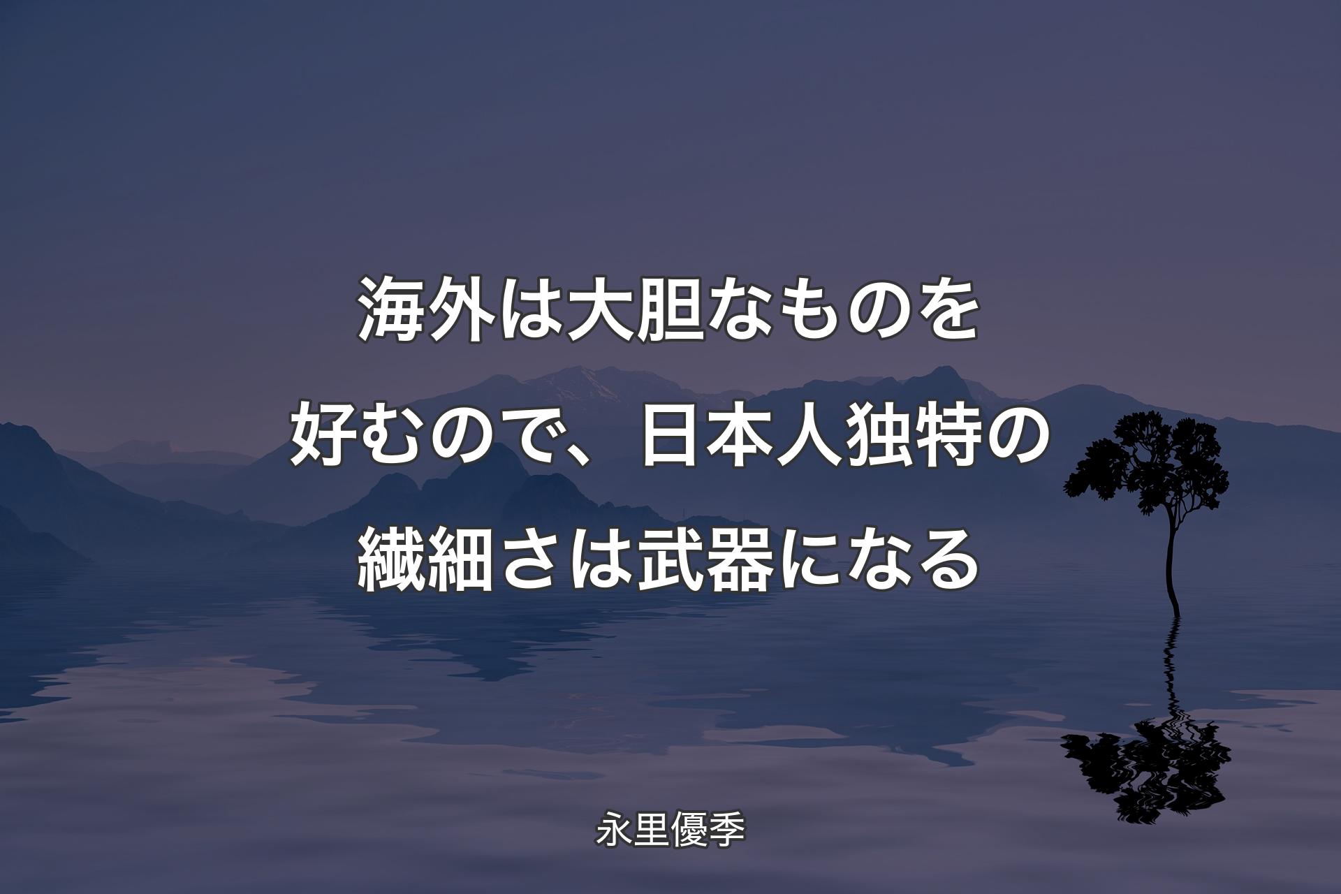 【背景4】海外は大胆なものを好むので、日本人独特の繊細さは武器になる - 永里優季