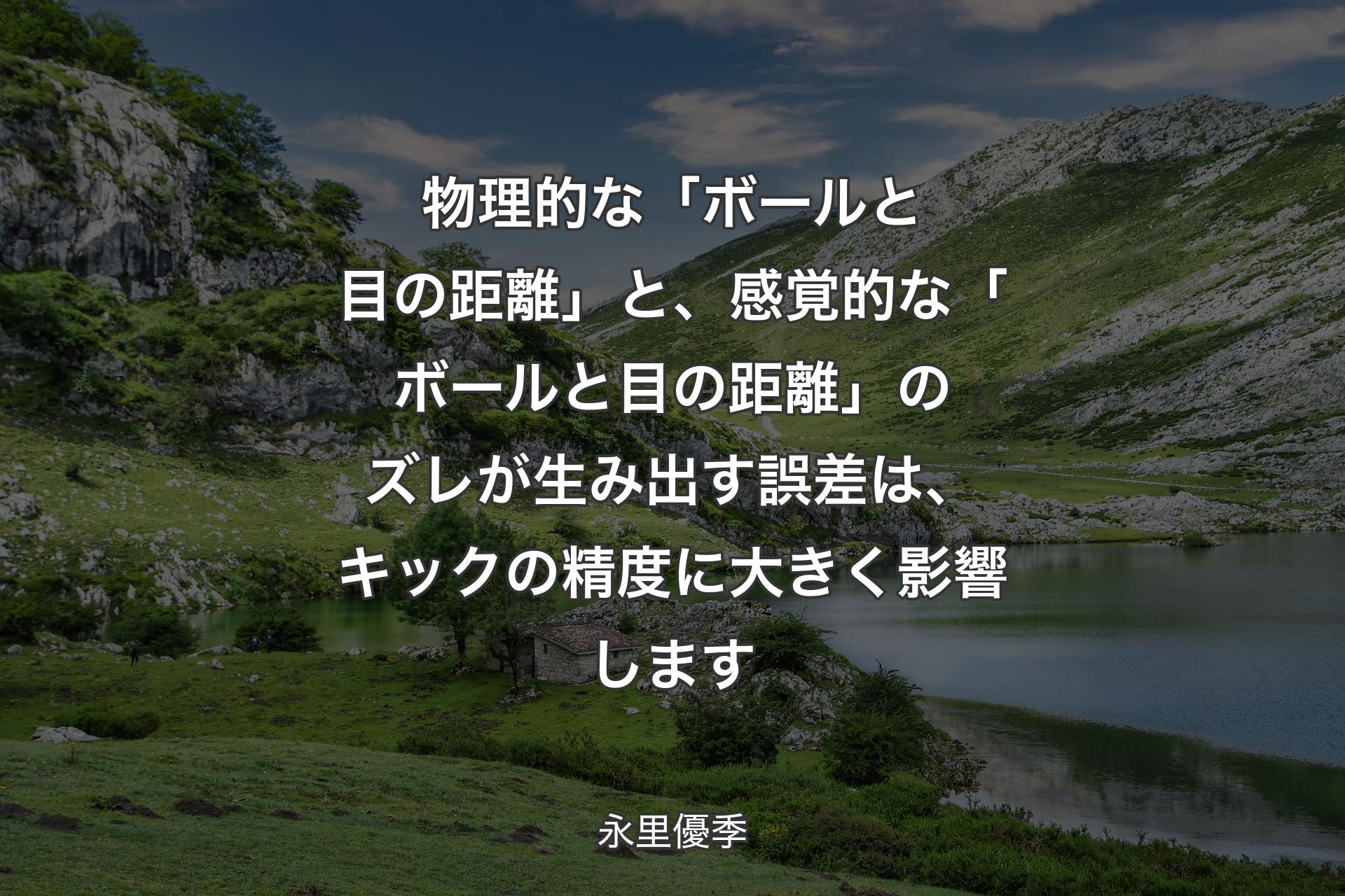 【背景1】物理的な「ボールと目の距離」と、感覚的な「ボールと目の距離」のズレが生み出す誤差は、キックの精度に大きく影響します - 永里優季