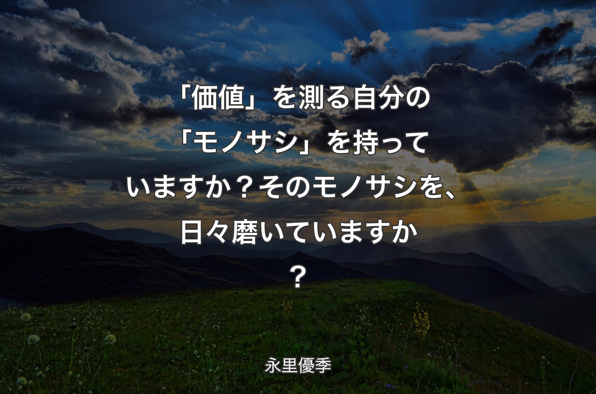 「価値」を測る自分の「モノサシ」を持っていますか？そのモノサシを、日々磨いていますか？ - 永里優季