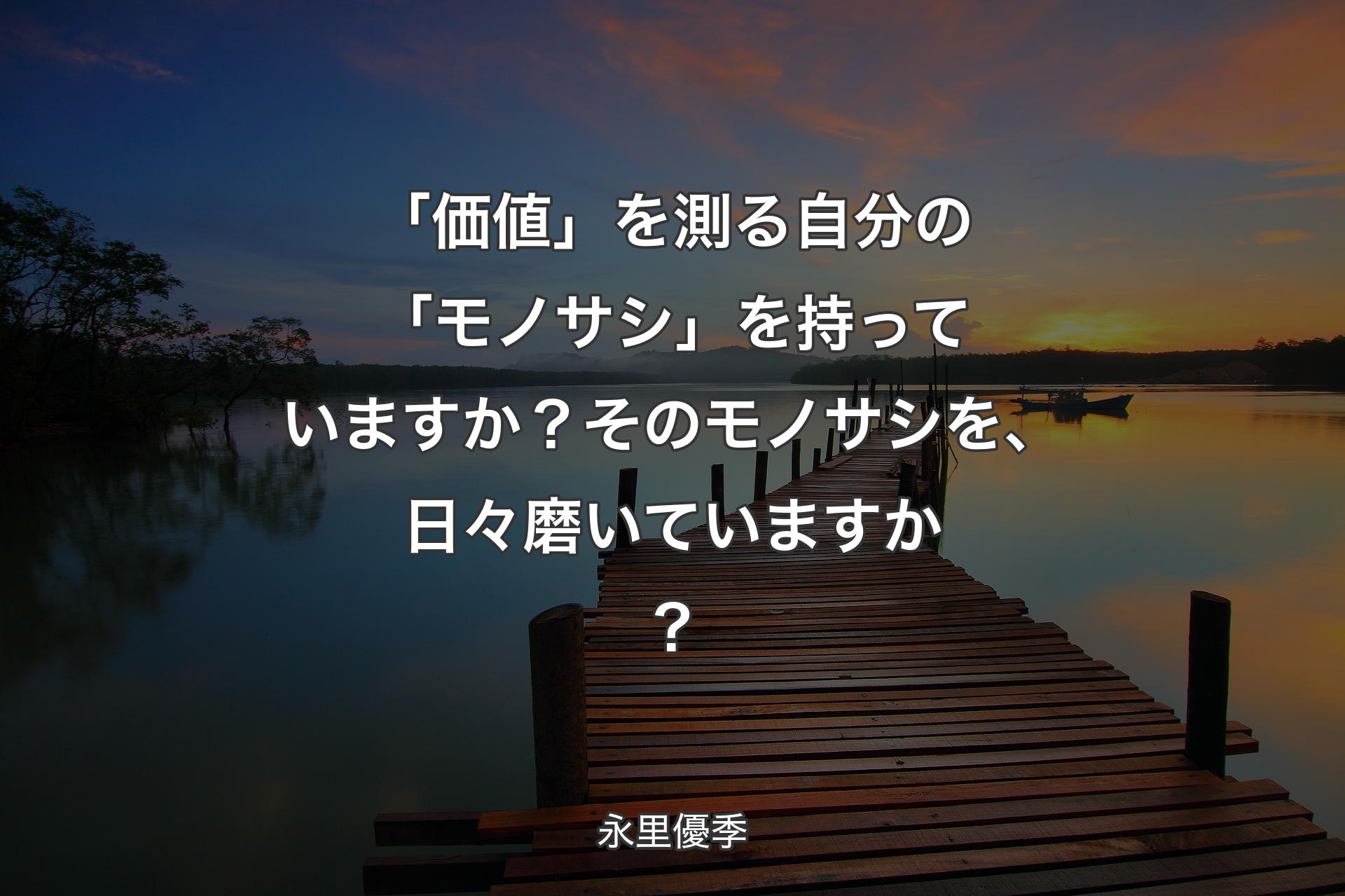 【背景3】「価値」を測る自分の「モノサシ」��を持っていますか？そのモノサシを、日々磨いていますか？ - 永里優季