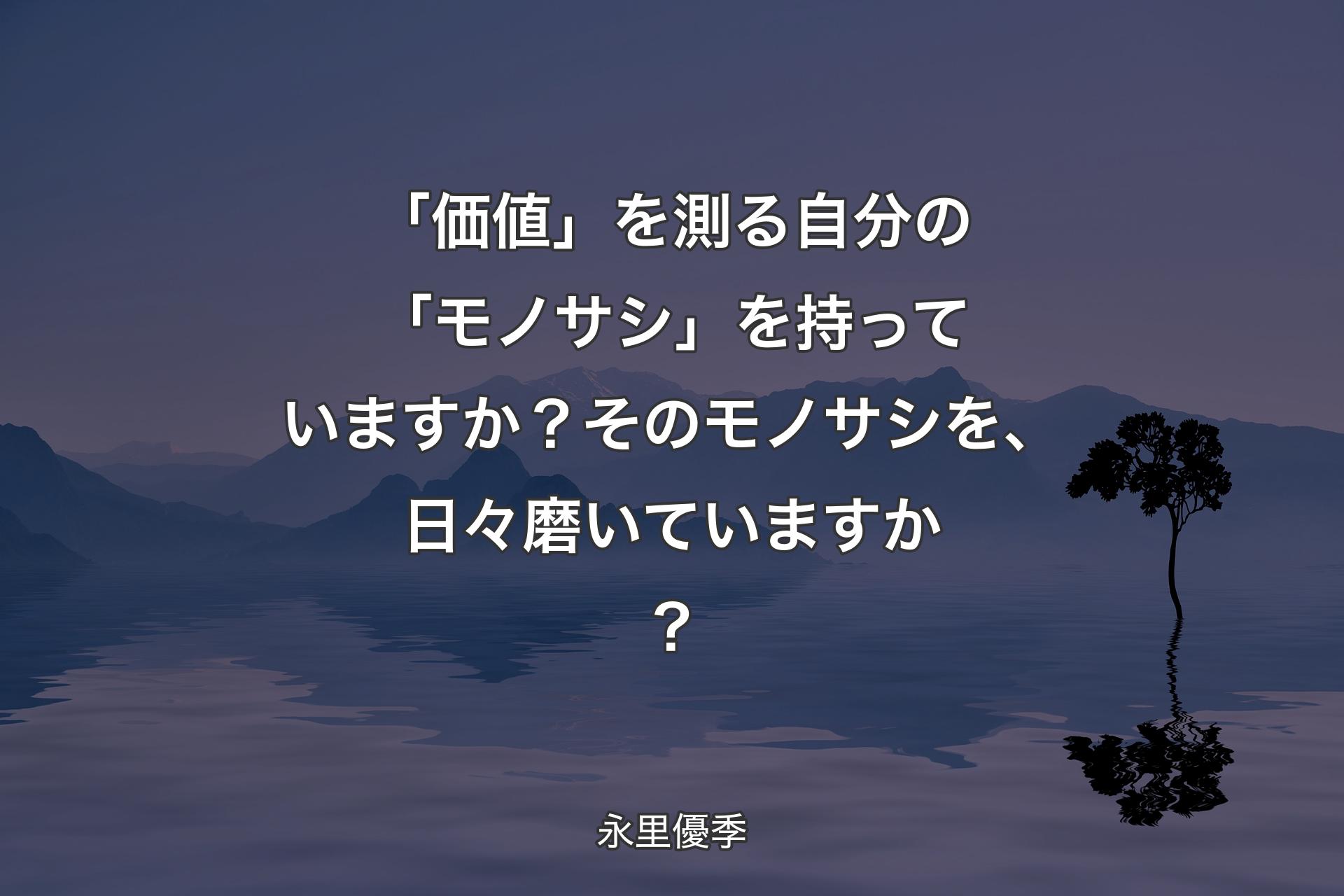 【背景4】「価値」を測る自分の「モノサシ」を持っていますか？そのモノサシを、日々磨いていますか？ - 永里優季