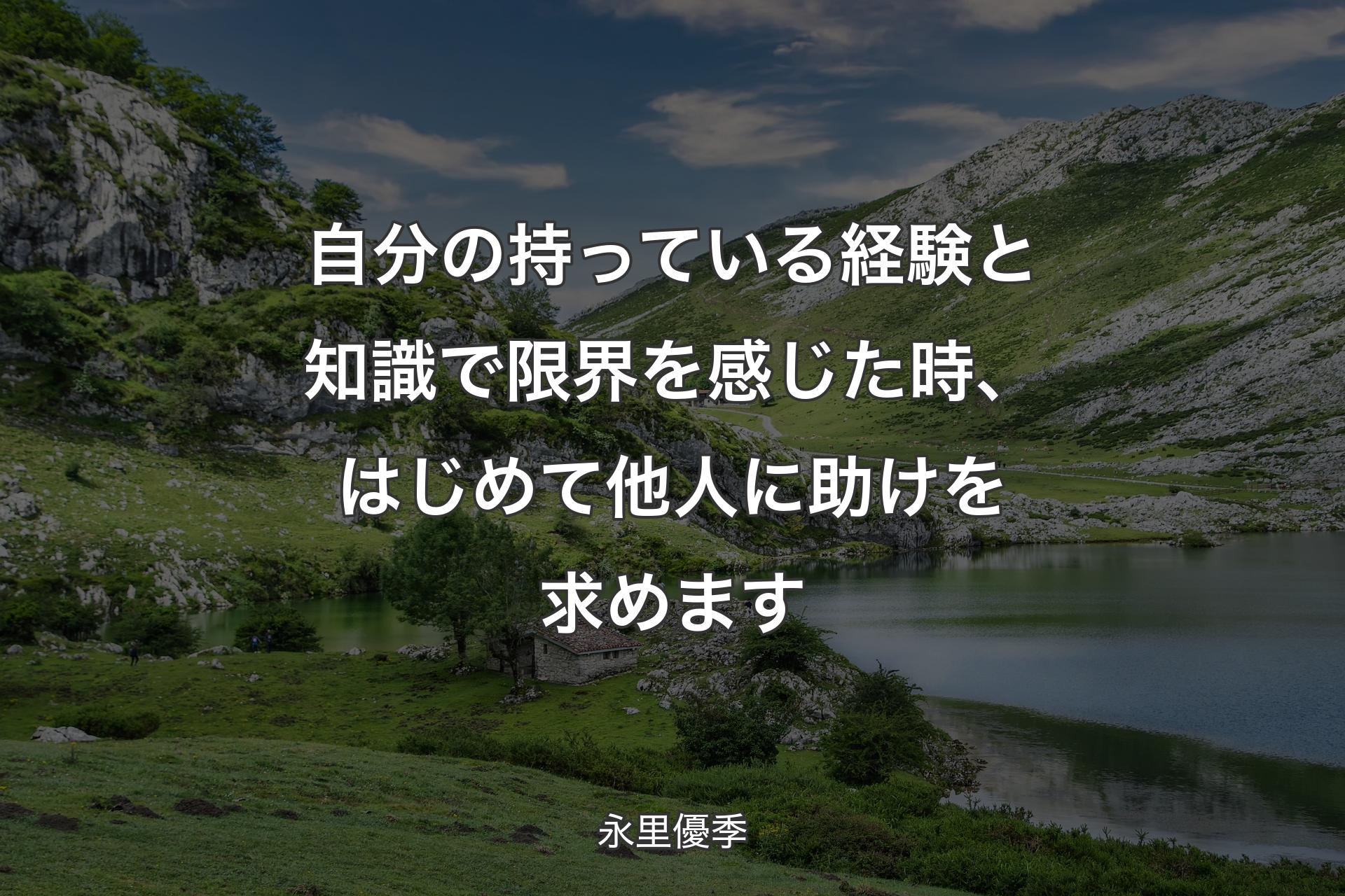 自分の持っている経験と知識で限界を感じた時、はじめて他人に助けを求めます - 永里優季