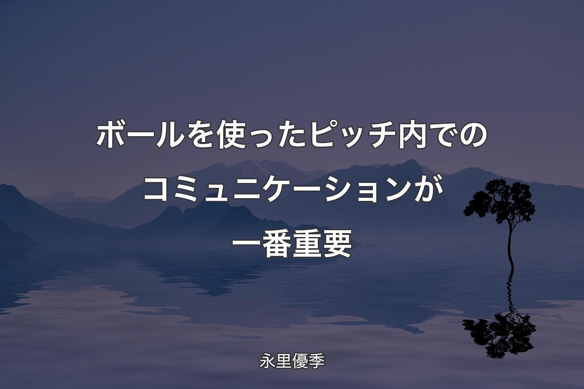 【背景4】ボールを使ったピッチ内でのコミュニケーションが一番重要 - 永里優季