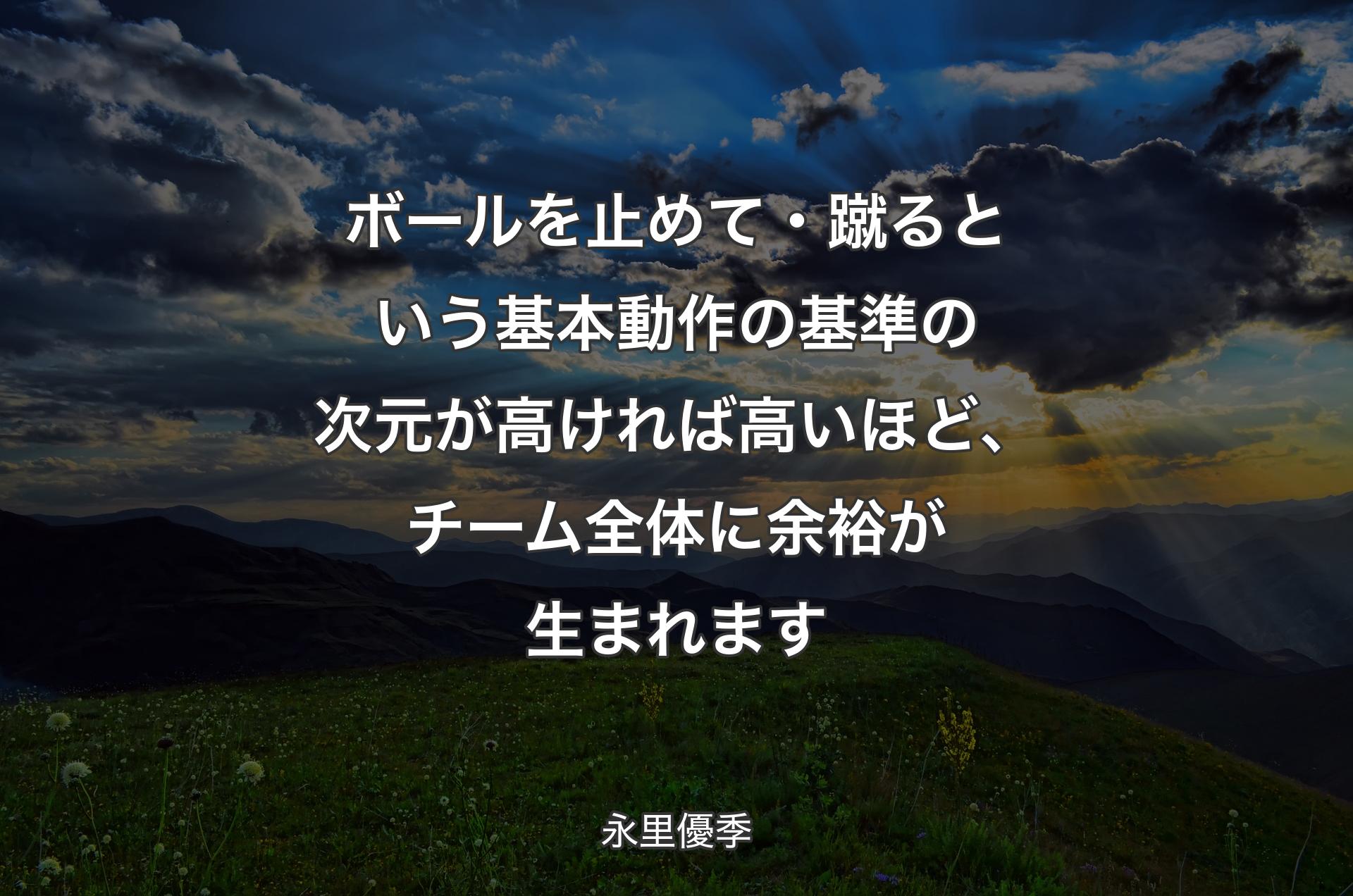 ボールを止めて・蹴るという基本動作の基準の次元が高ければ高いほど、チーム全体に余裕が生まれます - 永里優季