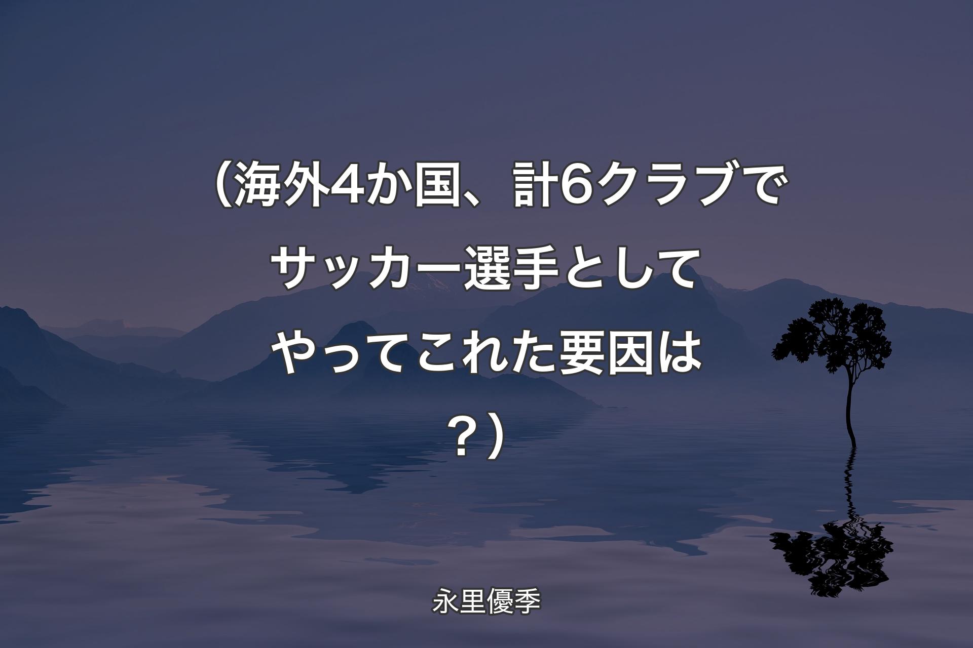 【背景4】（海外4か国、計6クラブでサッカー選手としてやってこれた要因は？） - 永里優季