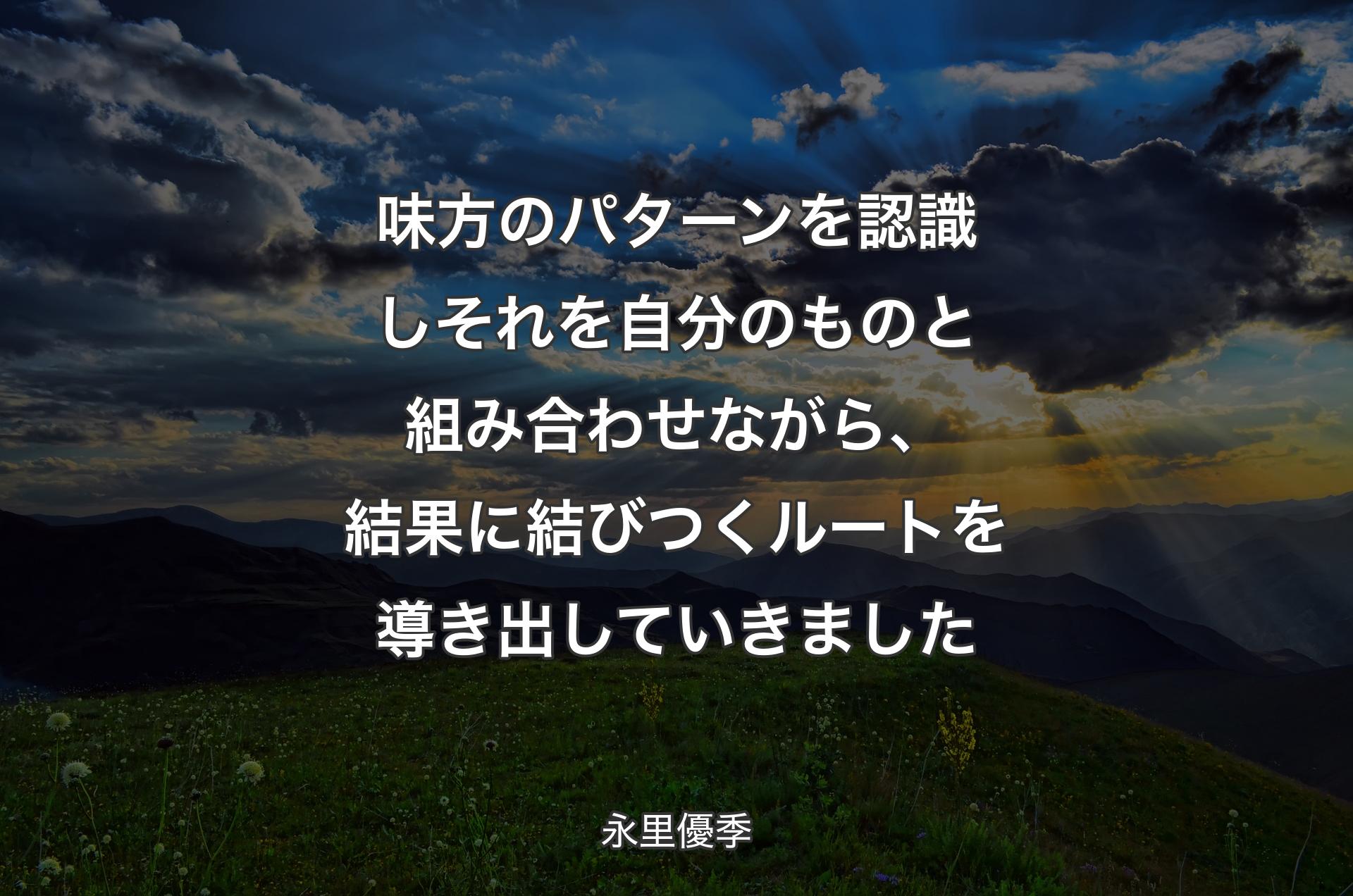 味方のパターンを認識しそれを自分のものと組み合わせながら、結果に結びつくルートを導き出していきました - 永里優季