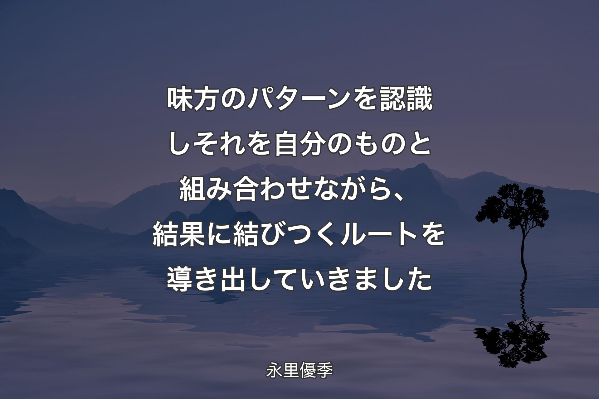 【背景4】味方のパターンを認識しそれを自分のものと組み合わせながら、結果に結びつくルートを導き出していきました - 永里優季