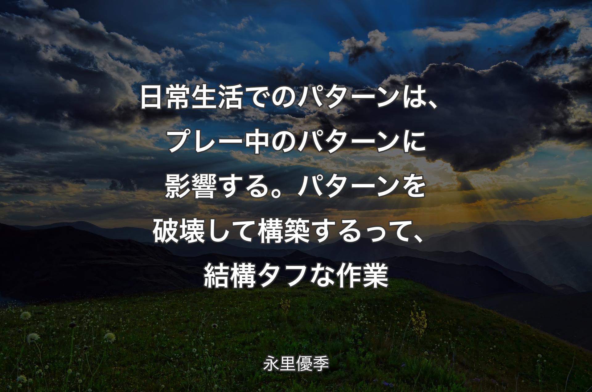 日常生活でのパターンは、プレー中のパターンに影響する。パターンを破壊して構築するって、結構タフな作業 - 永里優季