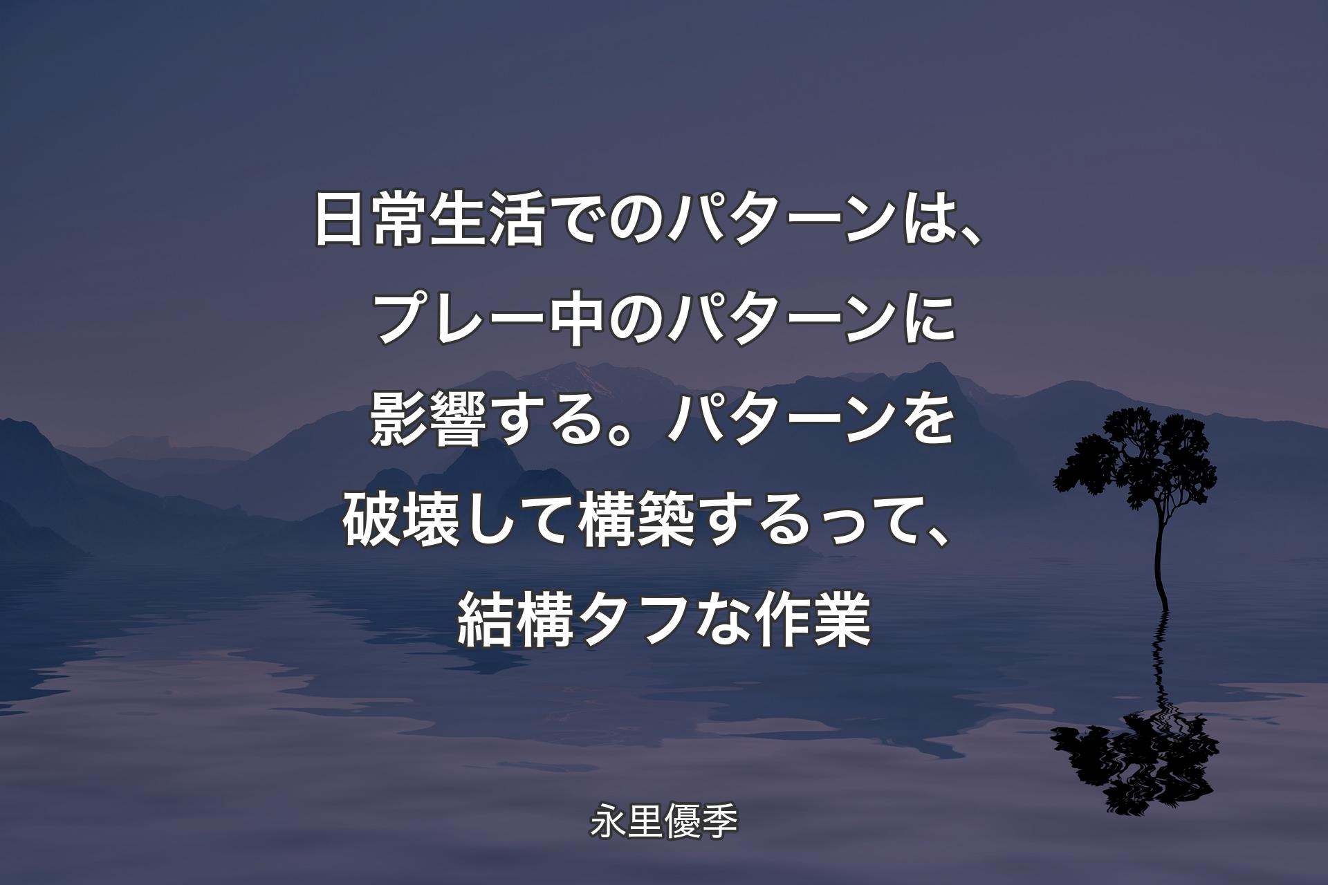 【背景4】日常生活でのパターンは、プレー中のパターンに影響する。パターンを破壊して構築するって、結構タフな作業 - 永里優季