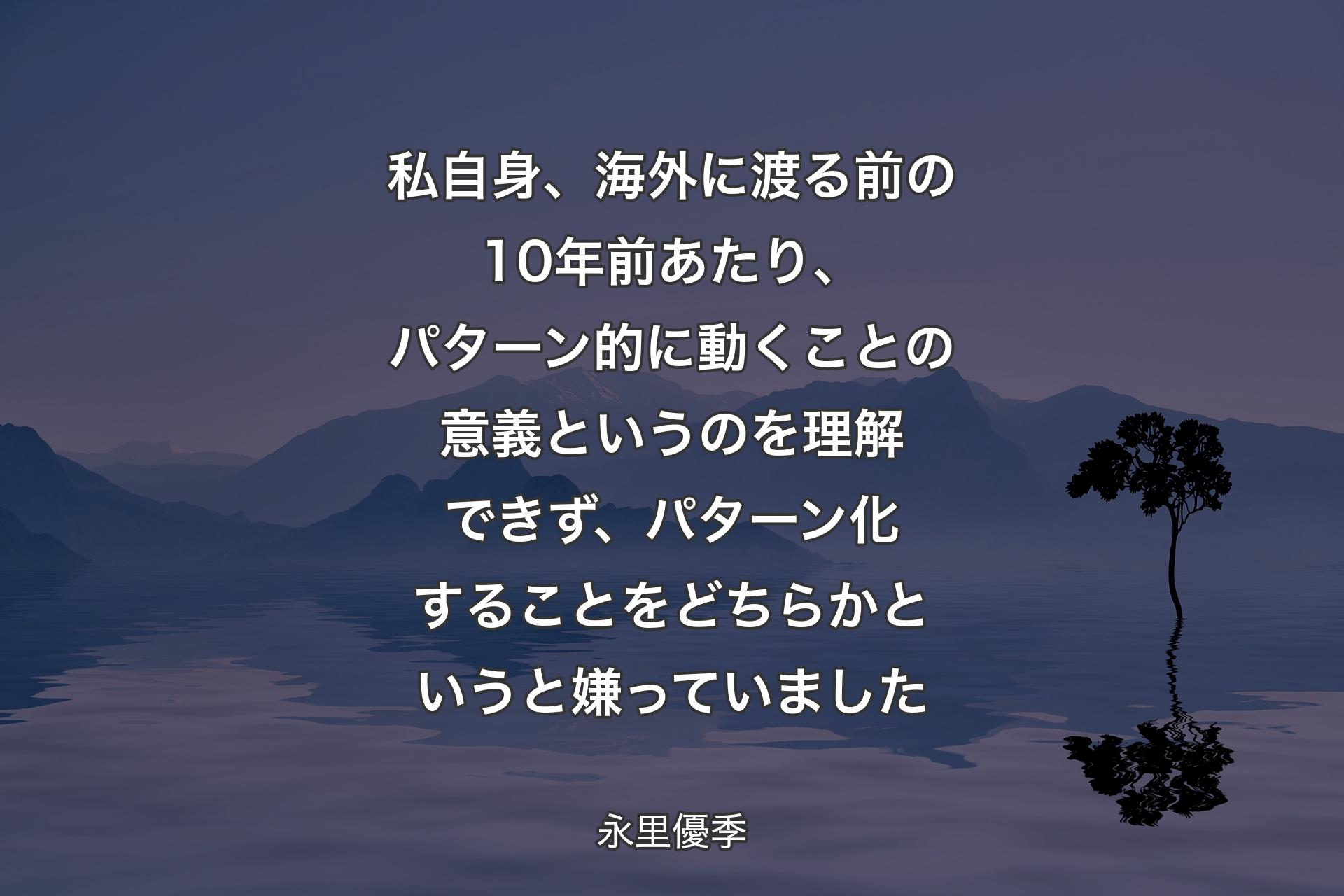 【背景4】私自身、海外に渡る前の10年前あたり、パターン的に動くことの意義というのを理解できず、パターン化することをどちらかというと嫌っていました - 永里優季