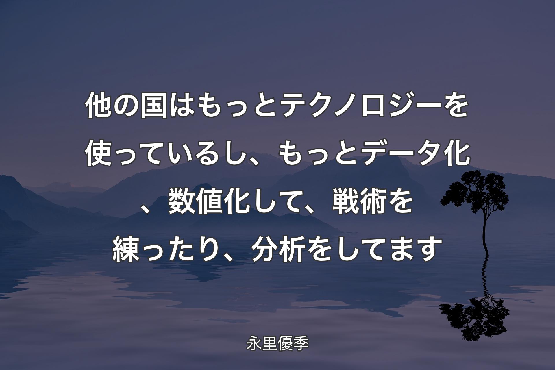 【背景4】他の国はもっとテクノロジーを使っているし、もっとデータ化、数値化して、戦術を練ったり、分析をしてます - 永里優季