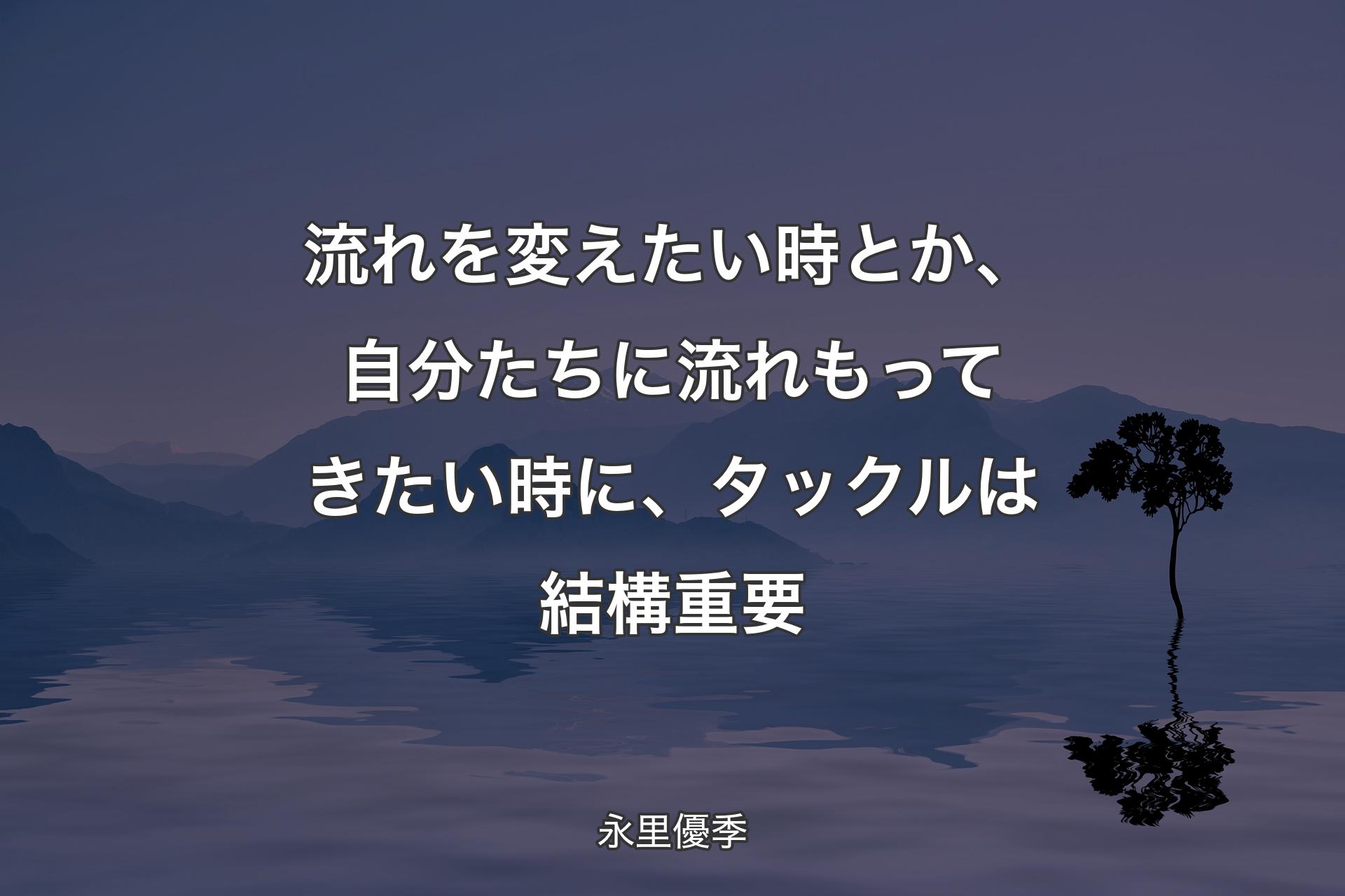 【背景4】流れを変えたい時とか、自分たちに流れもってきたい時に、タックルは結構重要 - 永里優季