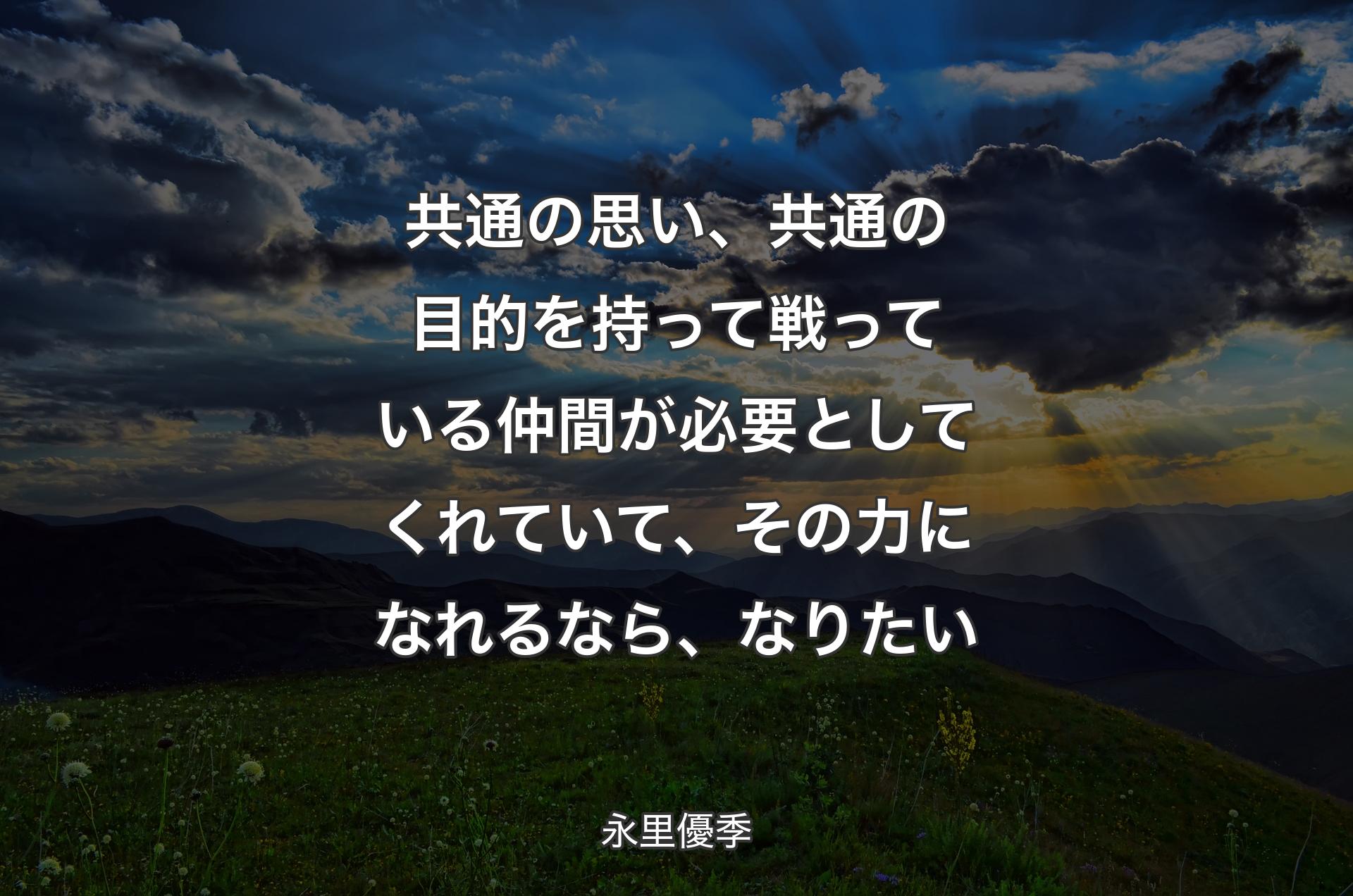 共通の思い、共通の目的を持って戦っている仲間が必要としてくれていて、その力になれるなら、なりたい - 永里優季