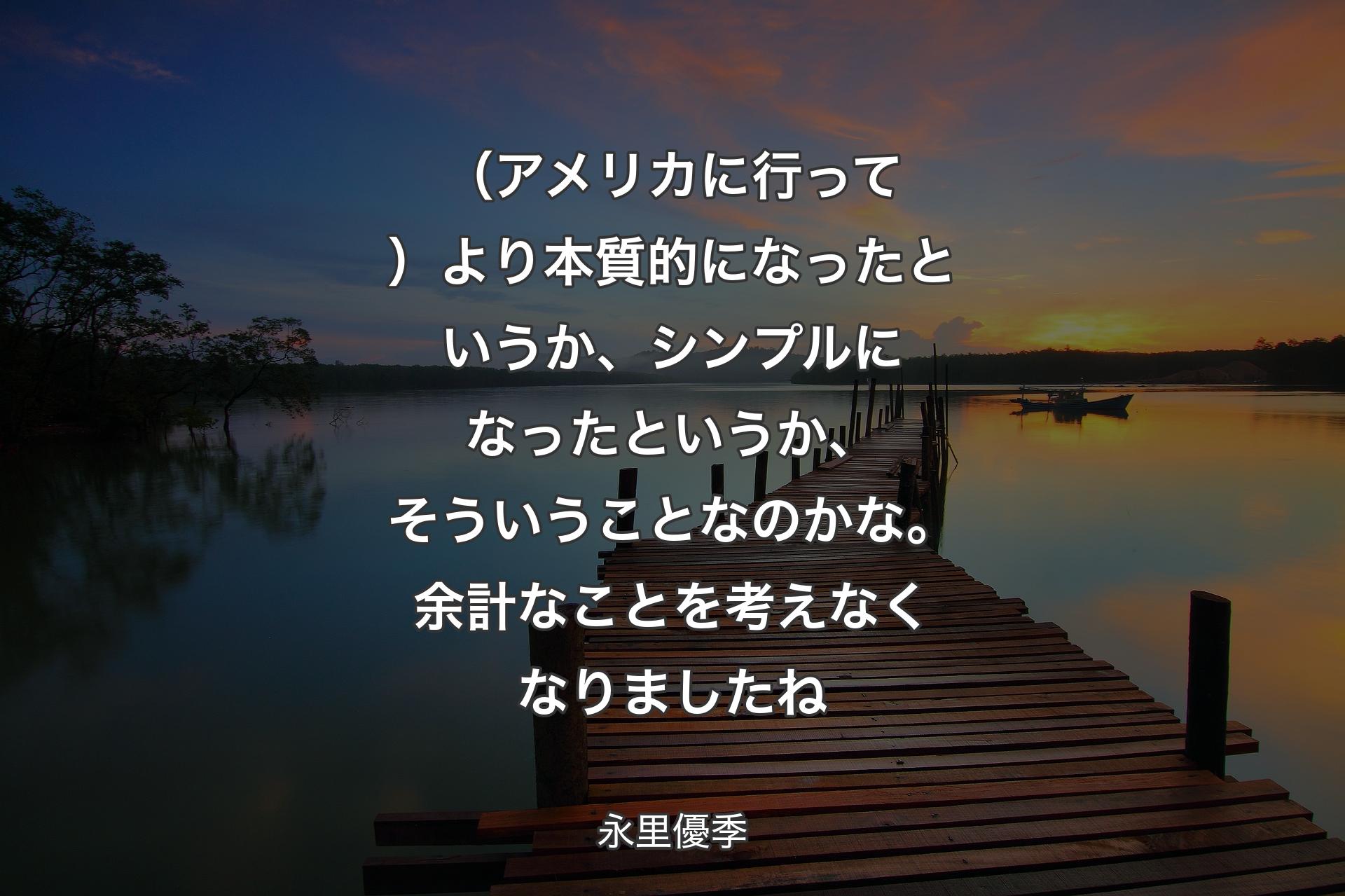 （アメリカに行って）より本質的になったというか、シンプルになったというか、そういうことなのかな。余計なことを考えなくなりましたね - 永里優季