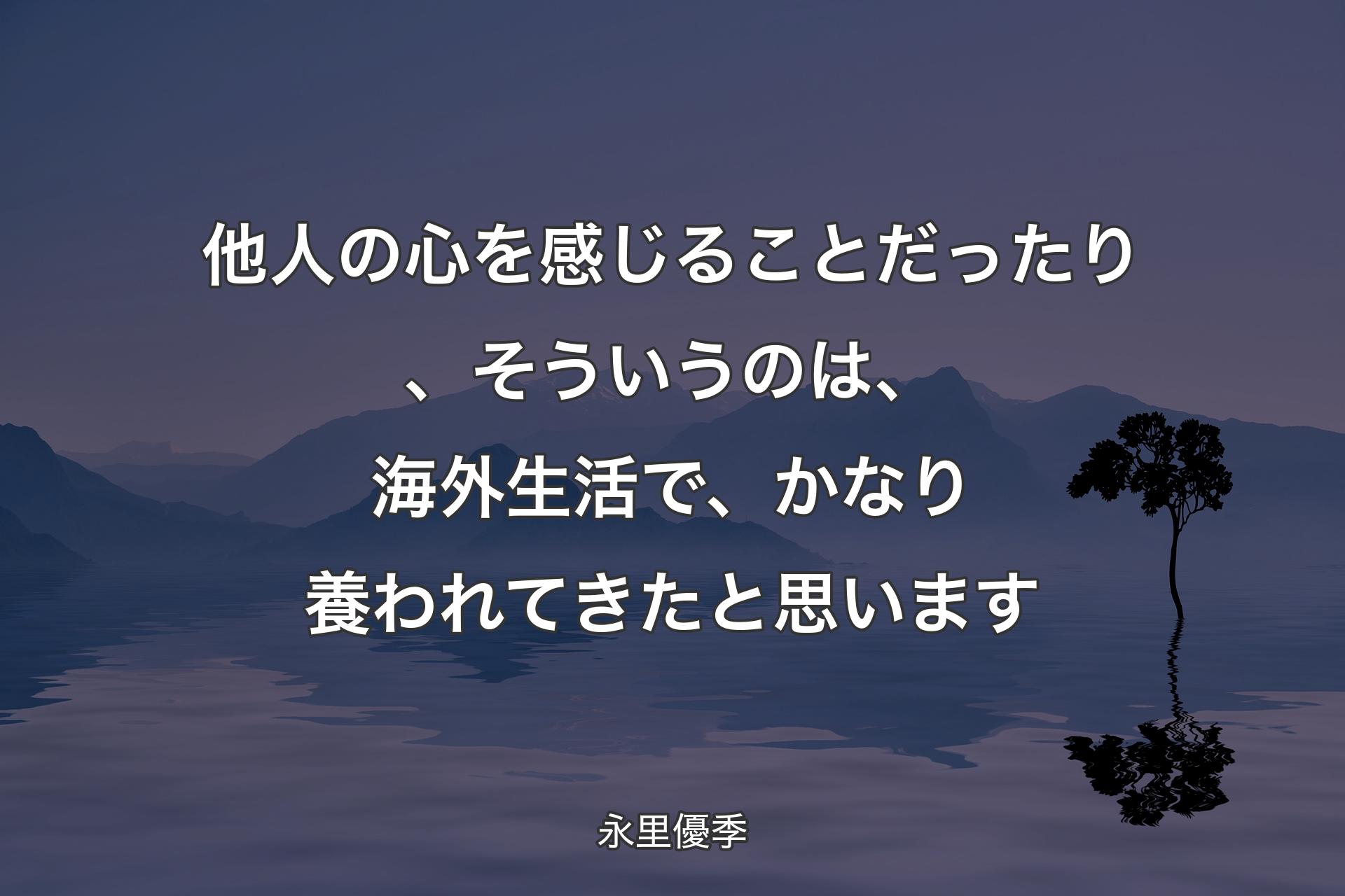 【背景4】他人の心を感じることだったり、そういうのは、海外生活で、かなり養われてきたと思います - 永里優季