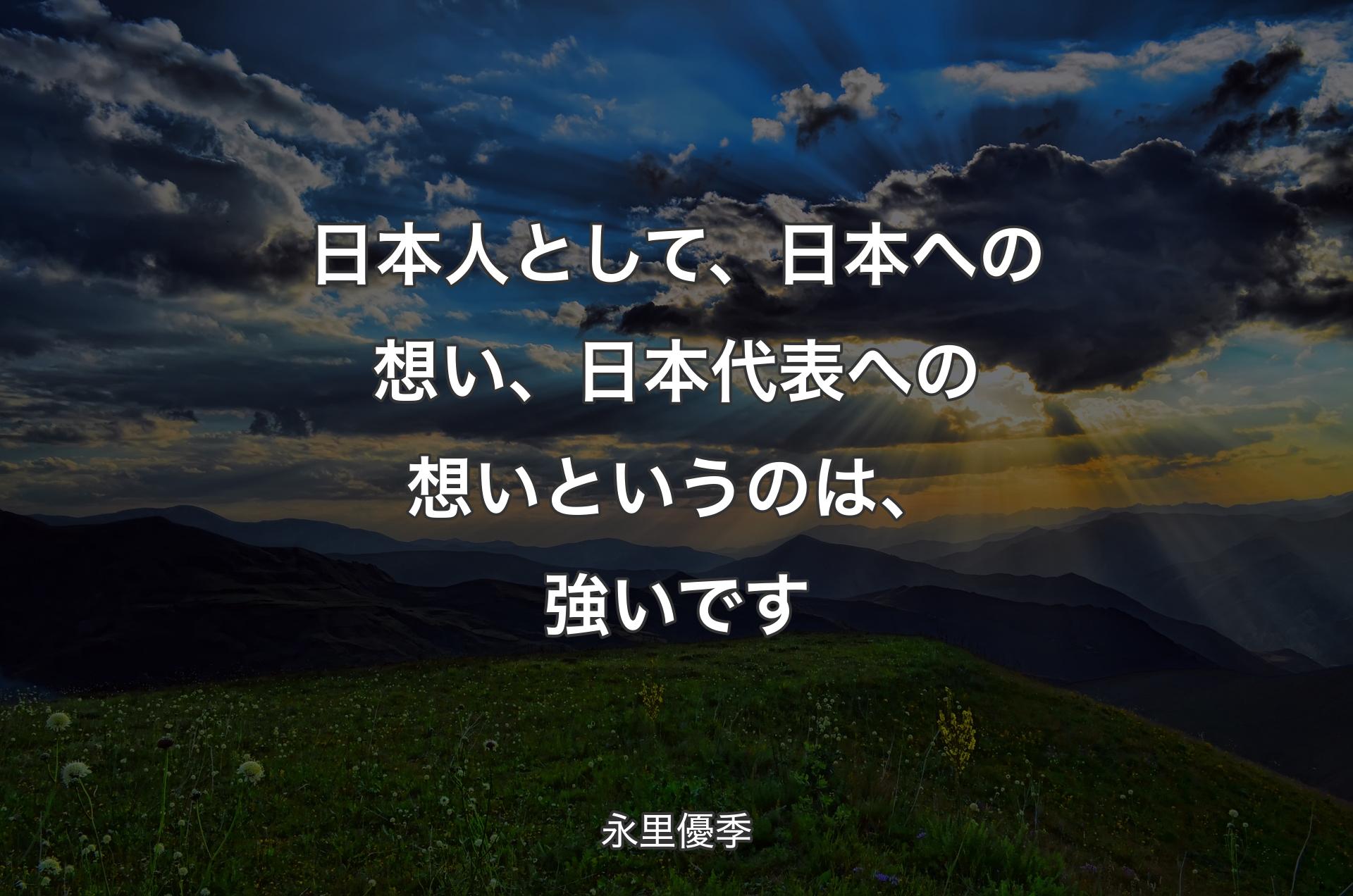 日本人として、日本への想い、日本代表への想いというのは、強いです - 永里優季