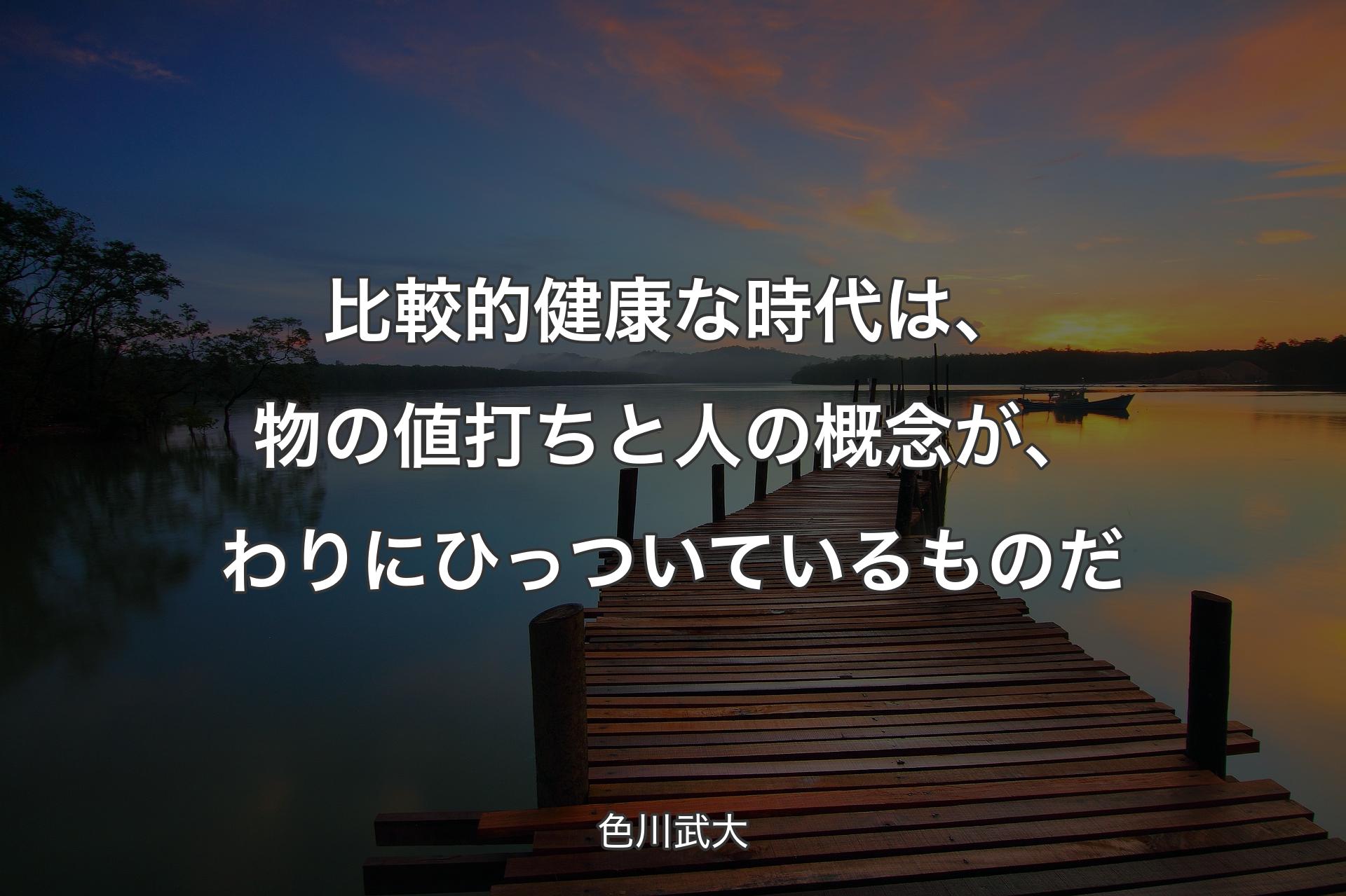 比較的健康な時代は、物の値打ちと人の概念が、わりにひっついているものだ - 色川武大