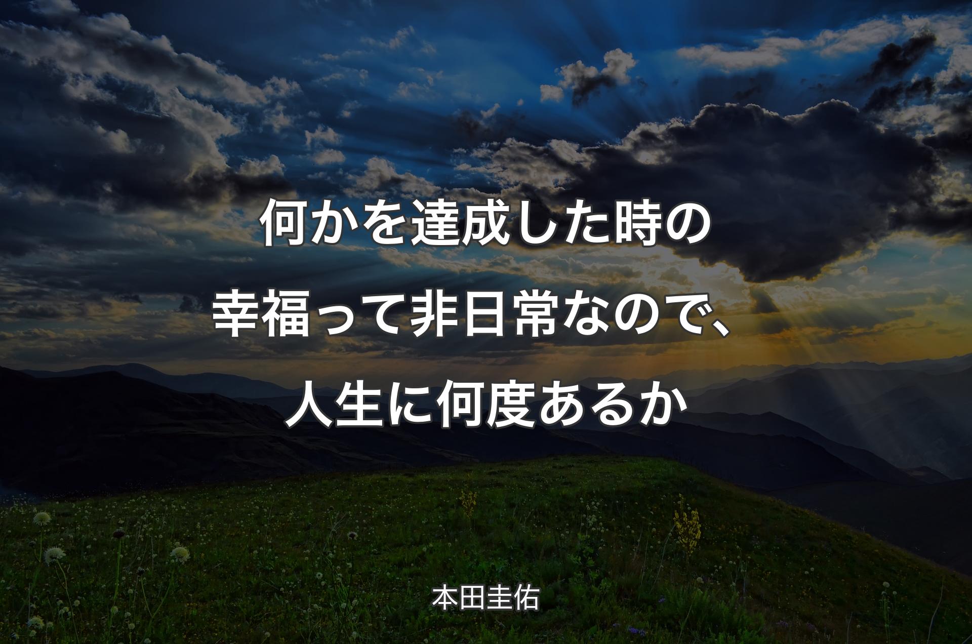 何かを達成した時の幸福って非日常なので、人生に何度あるか - 本田圭佑