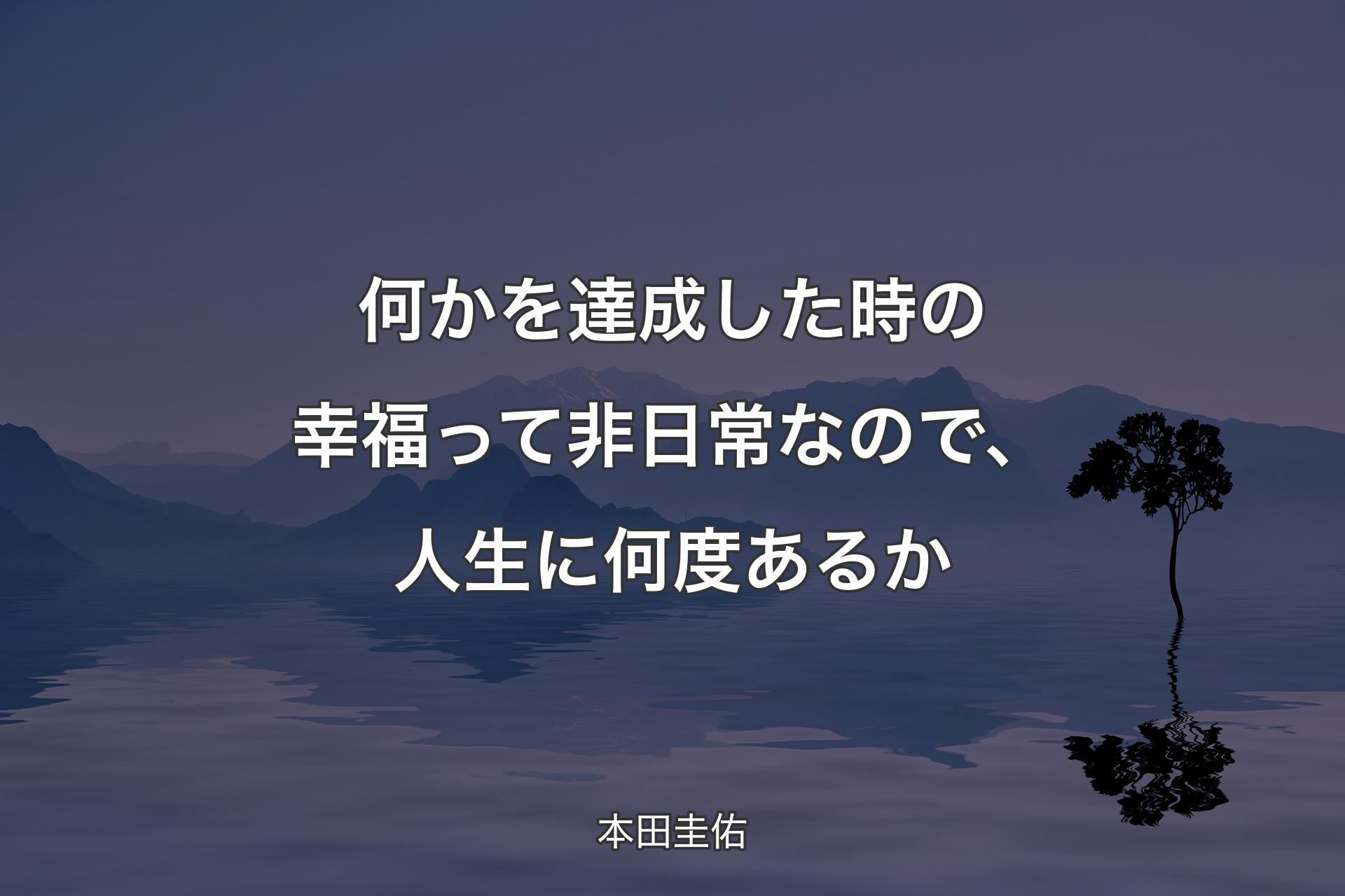 何かを達成した時の幸福って非日常なので、人生に何度あるか - 本田圭佑