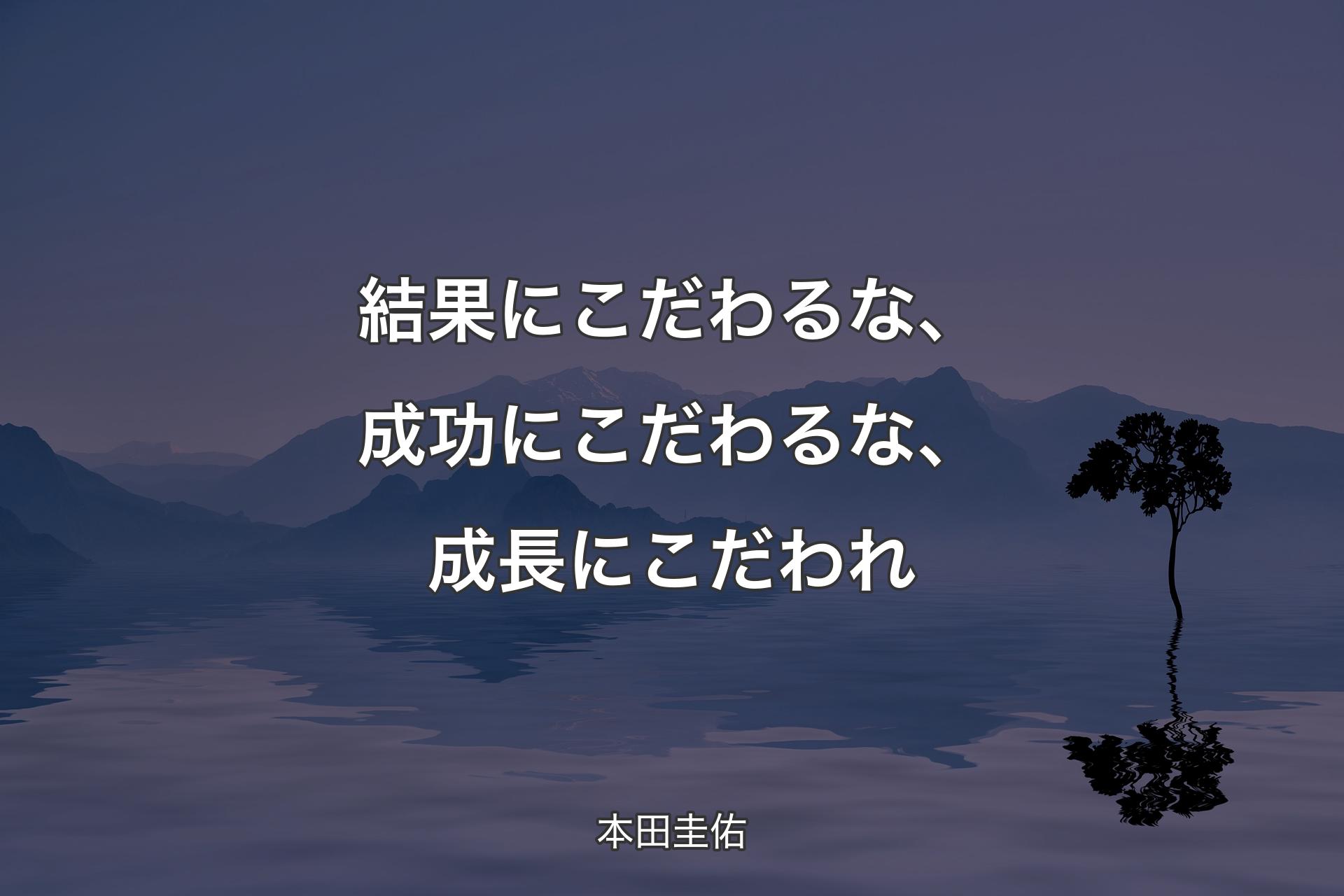 【背景4】結果にこだわるな、成功にこだわるな、成長にこだわれ - 本田圭佑