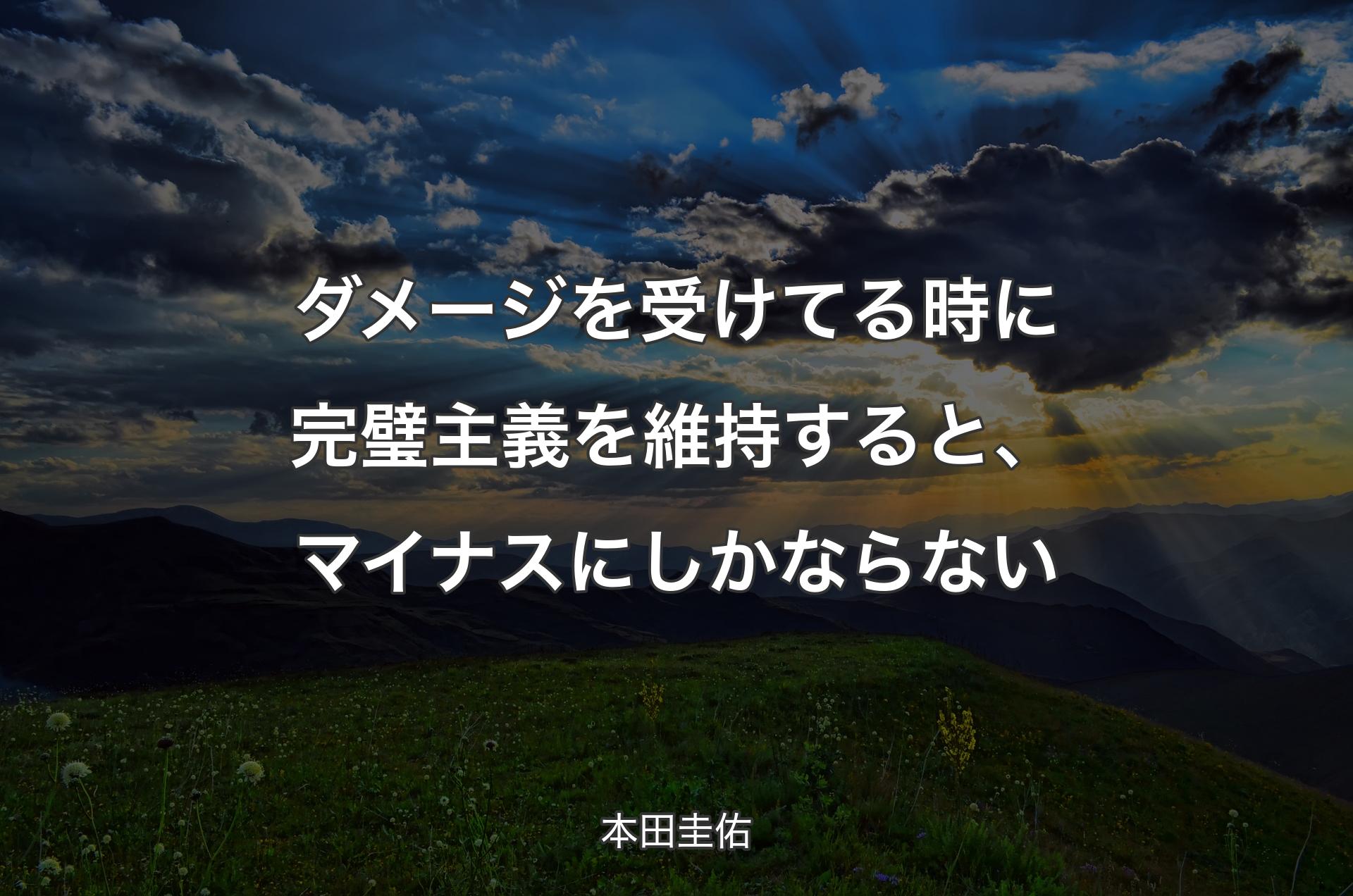 ダメージを受けてる時に完璧主義を維持すると、マイナスにしかならない - 本田圭佑