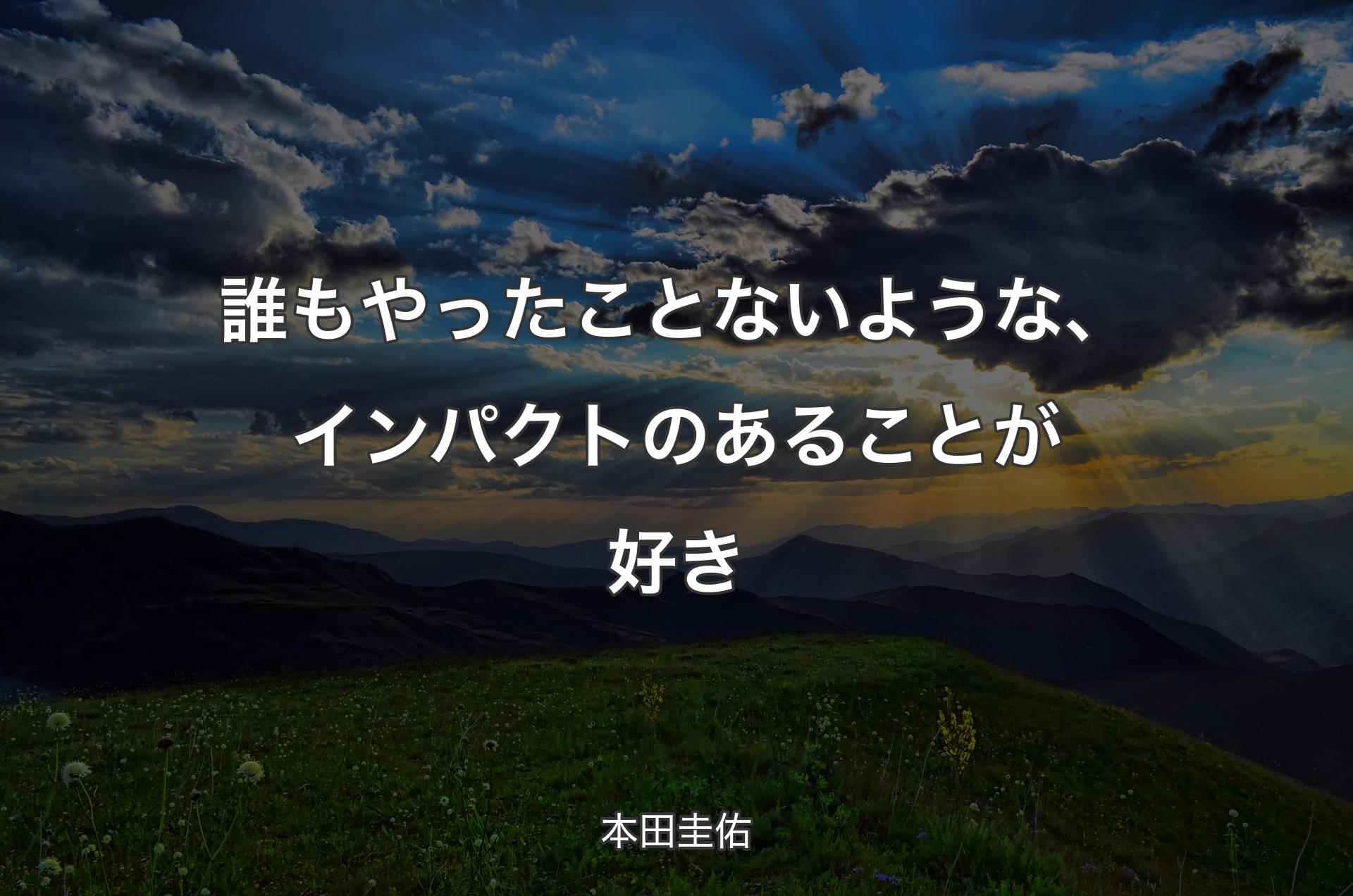 誰もやったことないような、インパクトのあることが好き - 本田圭佑