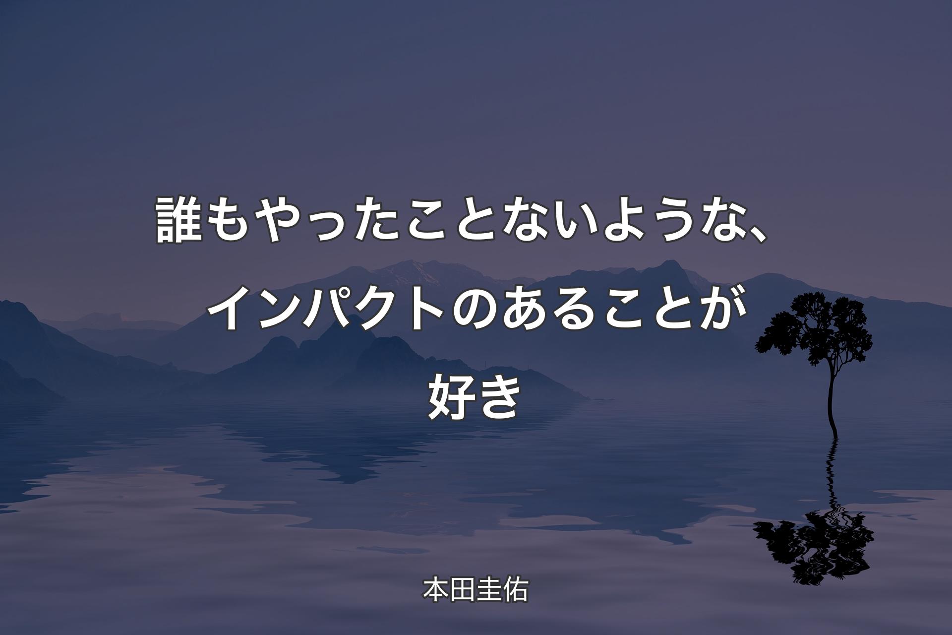 誰もやったことないような、インパクトのあることが好き - 本田圭佑