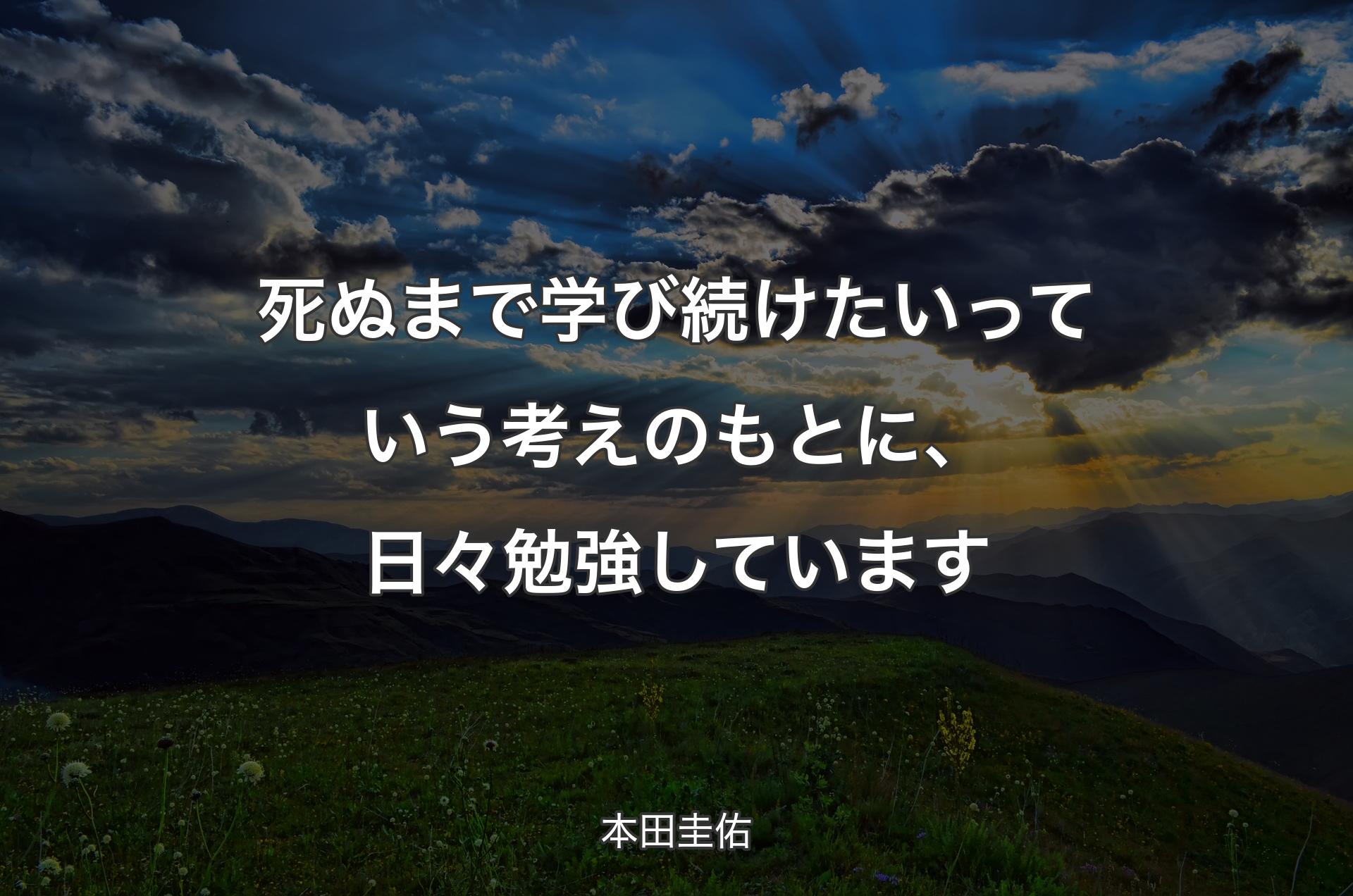 死ぬまで学び続けたいっていう考えのもとに、日々勉強しています - 本田圭佑