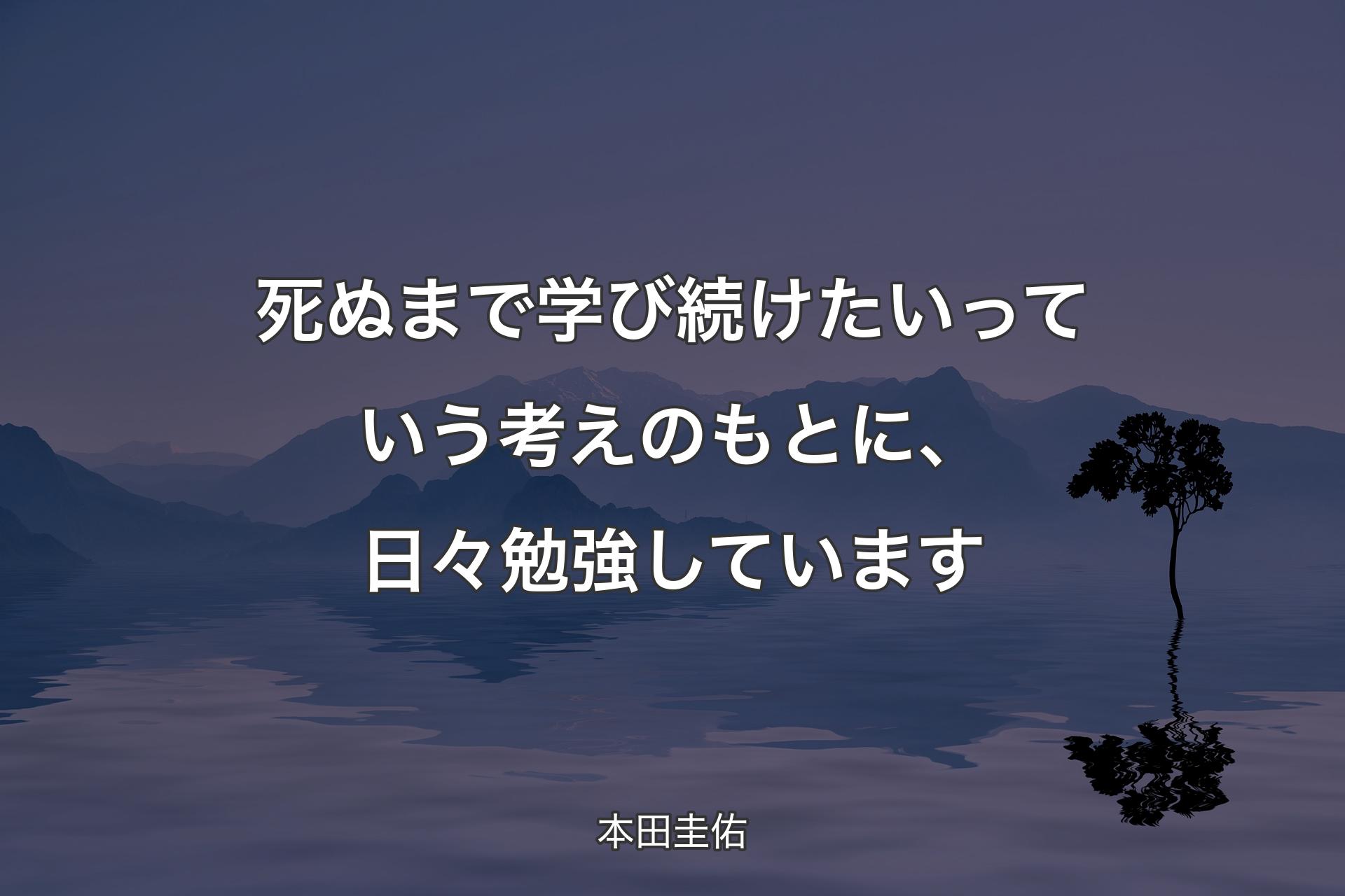 【背景4】死ぬまで学び続けたいっていう考えのもとに、日々勉強しています - 本田圭佑