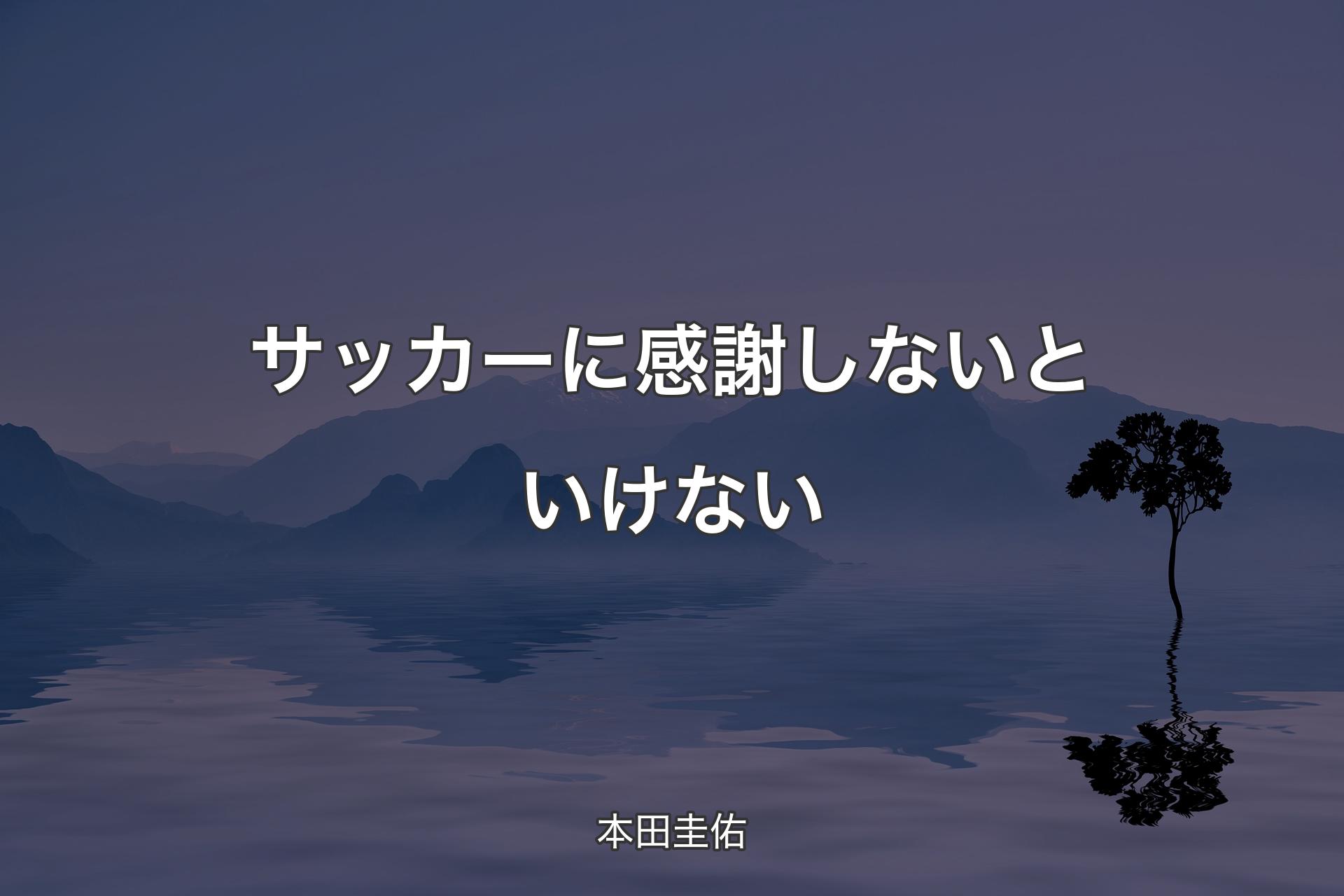 【背景4】サッカーに感謝しないといけない - 本田圭佑