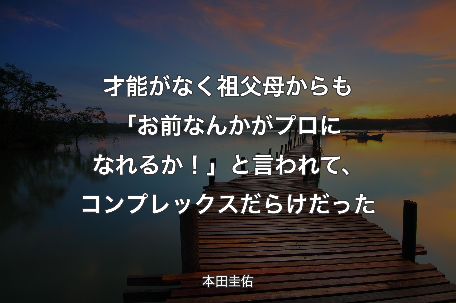 【背景3】才��能がなく祖父母からも「お前なんかがプロになれるか！」と言われて、コンプレックスだらけだった - 本田圭佑