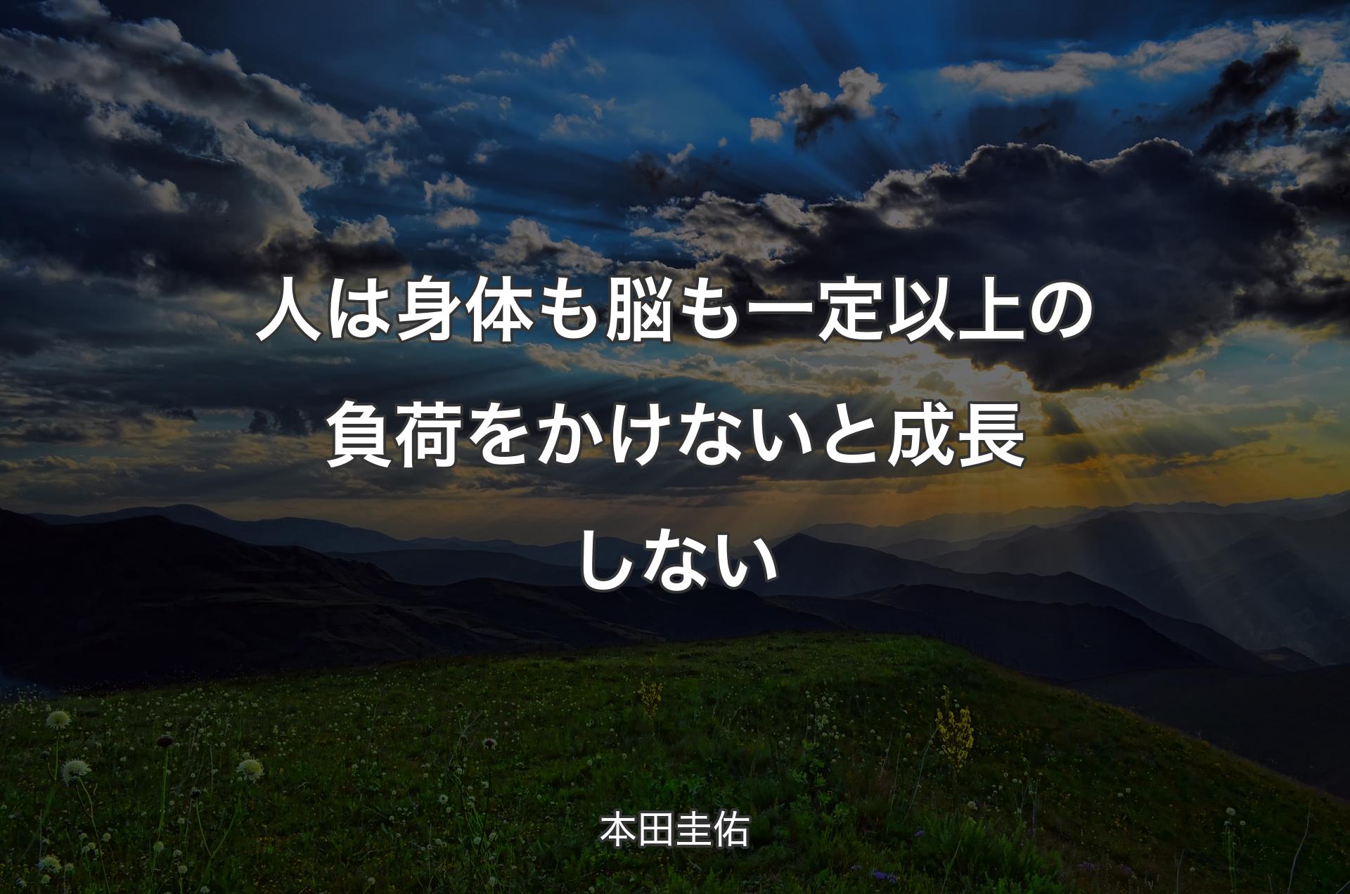 人は身体も脳も一定以上の負荷をかけないと成長しない - 本田圭佑