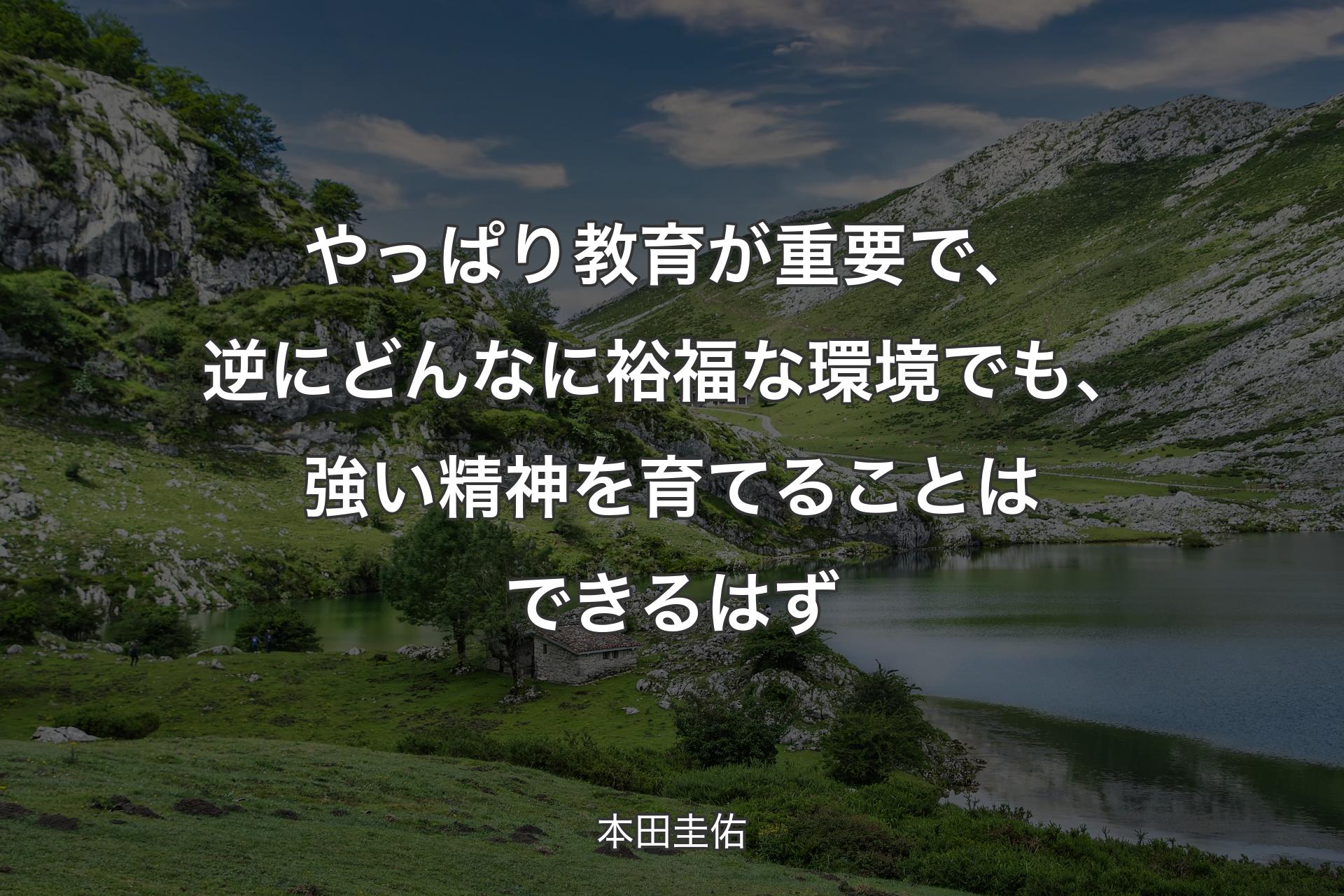 【背景1】やっぱり教育が重要で、逆にどんなに裕福な環境でも、強い精神を育てることはできるはず - 本田圭佑