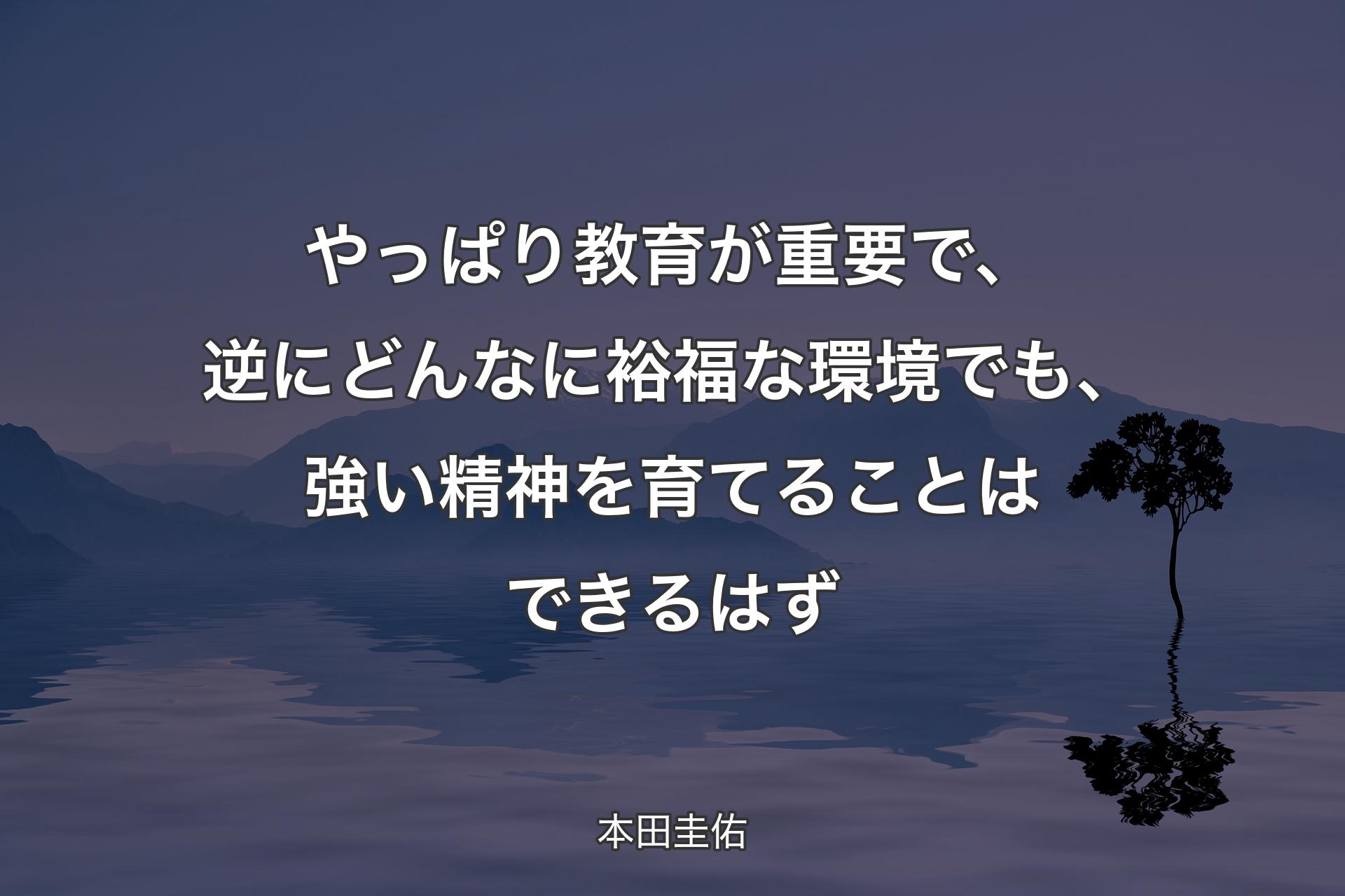 【背景4】やっぱり教育が重要で、逆にどんなに裕福な環境でも、強い精神を育てることはできるはず - 本田圭佑