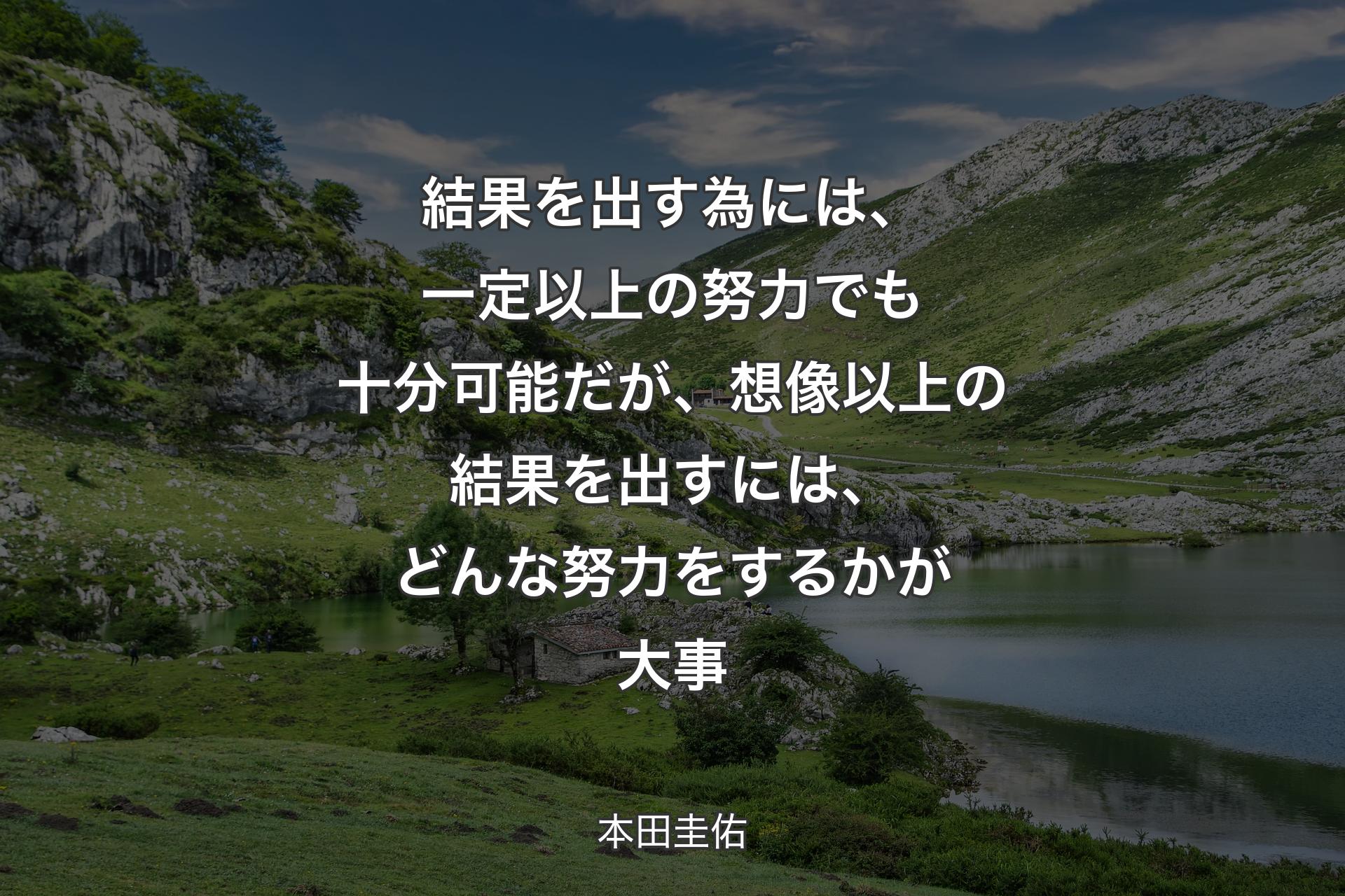 【背景1】結果を出す為には、一定以上の努力でも十分可能だが、想像以上の結果を出すには、どんな努力をするかが大事 - 本田圭佑