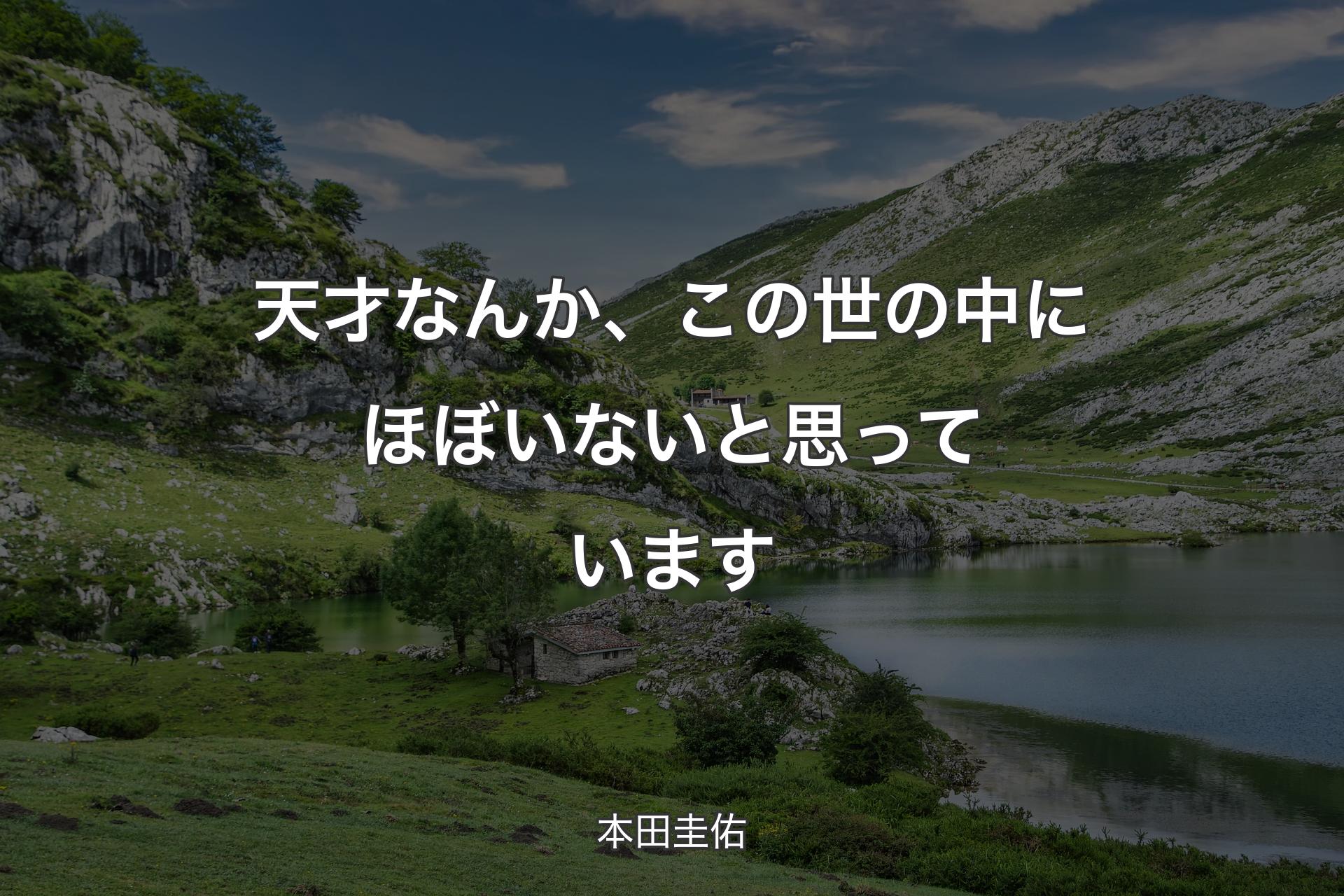 天才なんか、この世の中にほぼいないと思っています - 本田圭佑